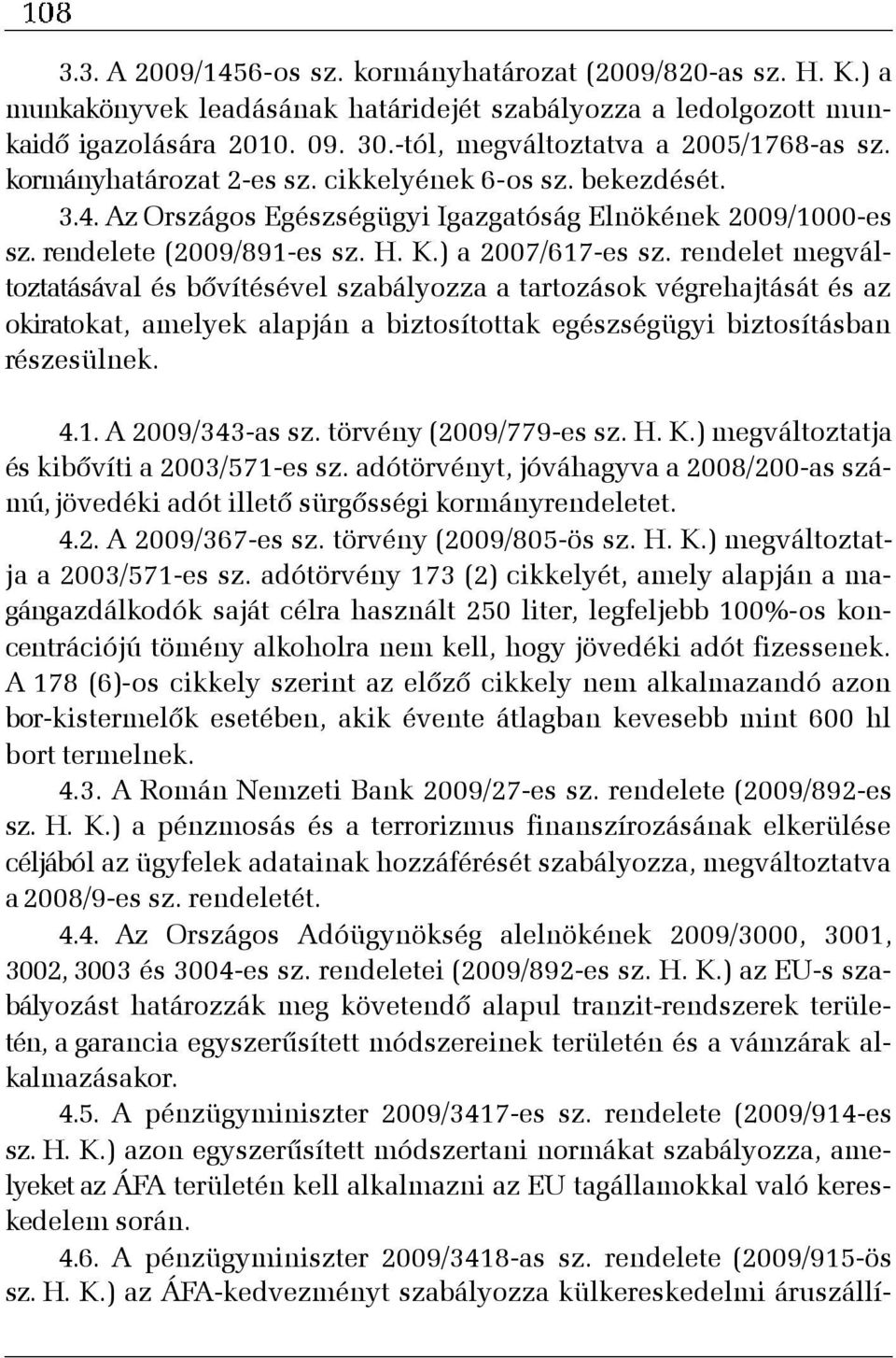 ) a 2007/617-es sz. rendelet megváltoztatásával és bõvítésével szabályozza a tartozások végrehajtását és az okiratokat, amelyek alapján a biztosítottak egészségügyi biztosításban részesülnek. 4.1. A 2009/343-as sz.