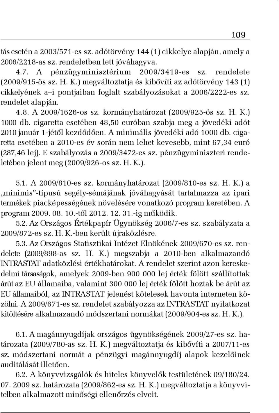 K.) 1000 db. cigaretta esetében 48,50 euróban szabja meg a jövedéki adót 2010 január 1-jétõl kezdõdõen. A minimális jövedéki adó 1000 db.