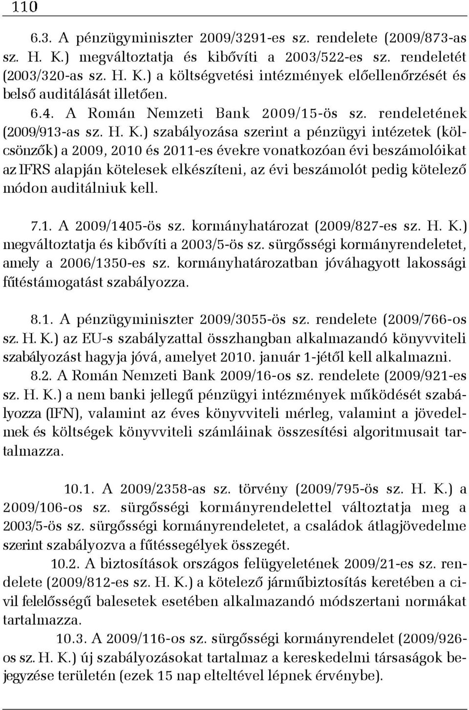 ) szabályozása szerint a pénzügyi intézetek (kölcsönzõk) a 2009, 2010 és 2011-es évekre vonatkozóan évi beszámolóikat az IFRS alapján kötelesek elkészíteni, az évi beszámolót pedig kötelezõ módon