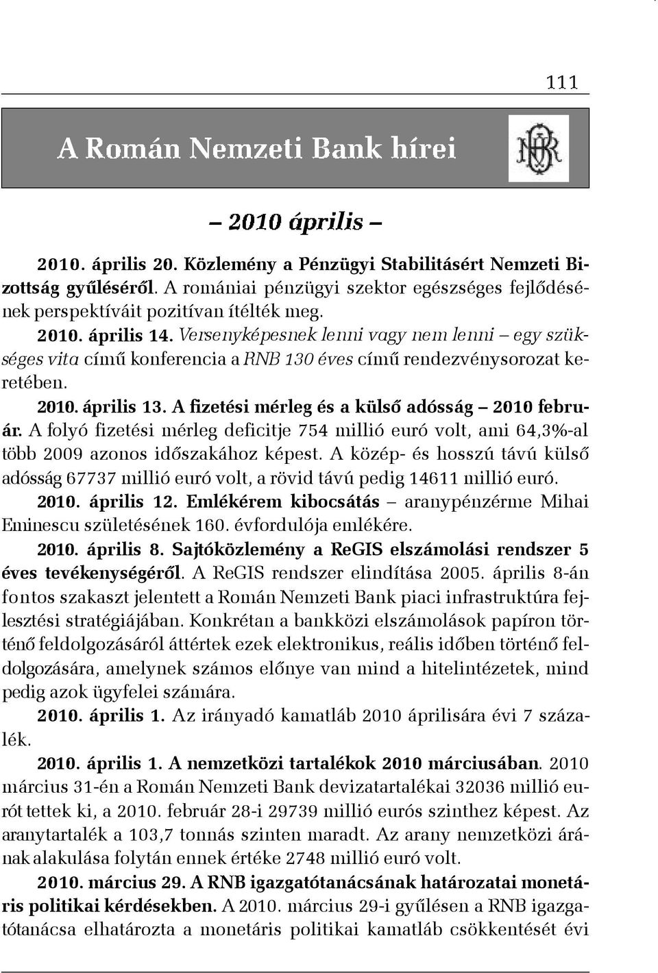 A folyó fizetési mérleg deficitje 754 millió euró volt, ami 64,3%-al több 2009 azonos idõszakához képest.