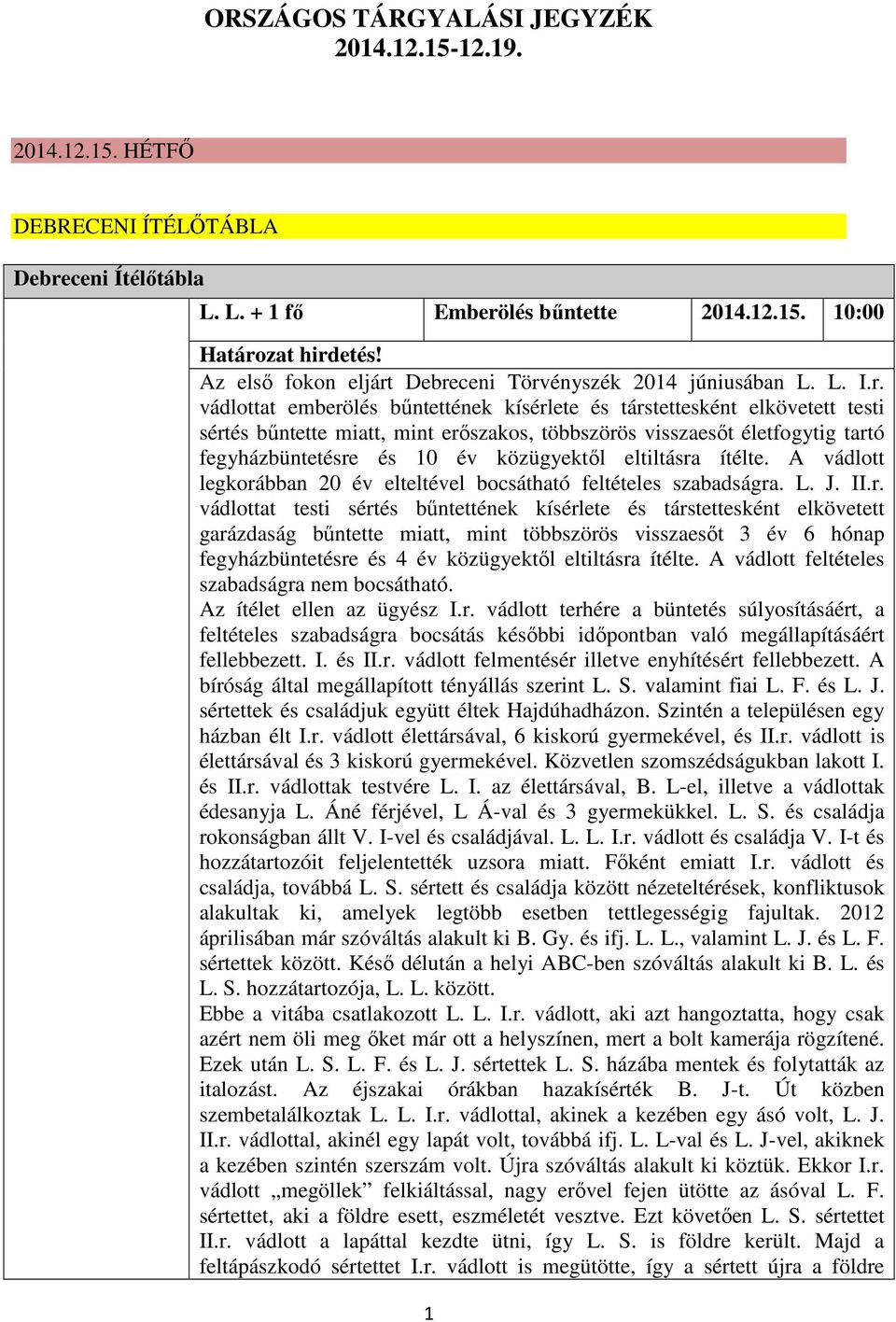 Debreceni Törvényszék 2014 júniusában L. L. I.r. vádlottat emberölés bűntettének kísérlete és társtettesként elkövetett testi sértés bűntette miatt, mint erőszakos, többszörös visszaesőt életfogytig