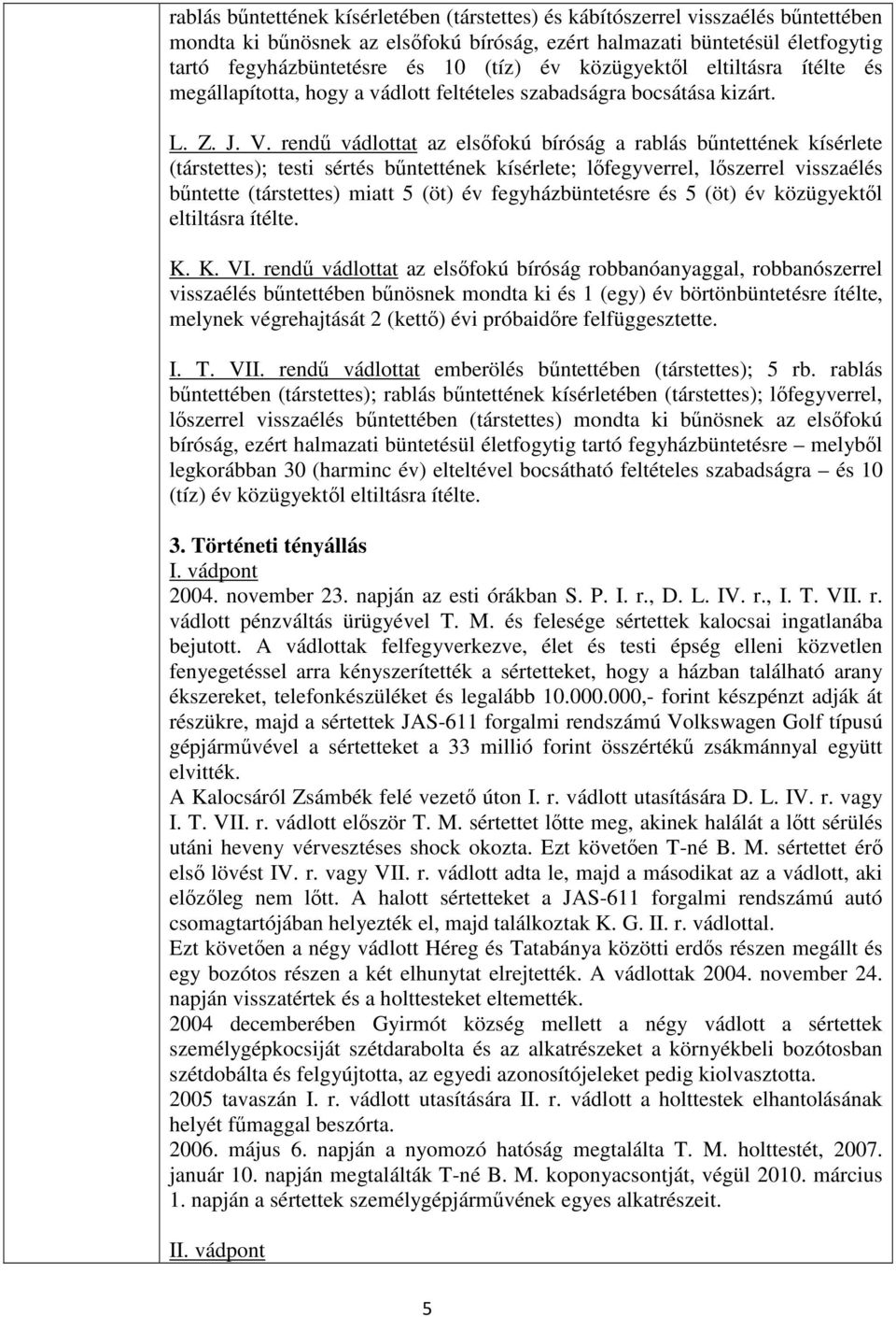 rendű vádlottat az elsőfokú bíróság a rablás bűntettének kísérlete (társtettes); testi sértés bűntettének kísérlete; lőfegyverrel, lőszerrel visszaélés bűntette (társtettes) miatt 5 (öt) év