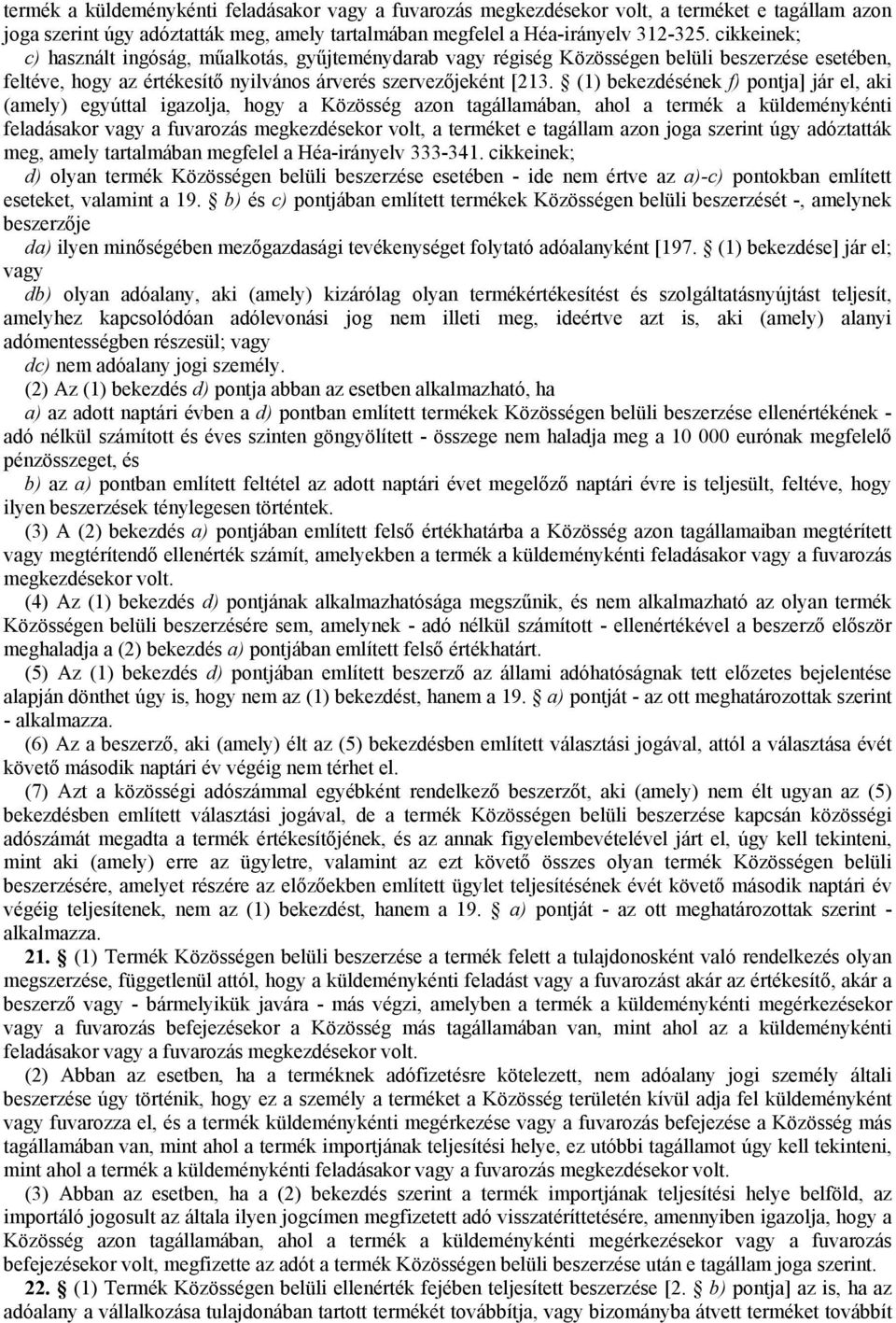 (1) bekezdésének f) pontja] jár el, aki (amely) egyúttal igazolja, hogy a Közösség azon tagállamában, ahol a termék a küldeménykénti feladásakor vagy a fuvarozás megkezdésekor volt, a terméket e