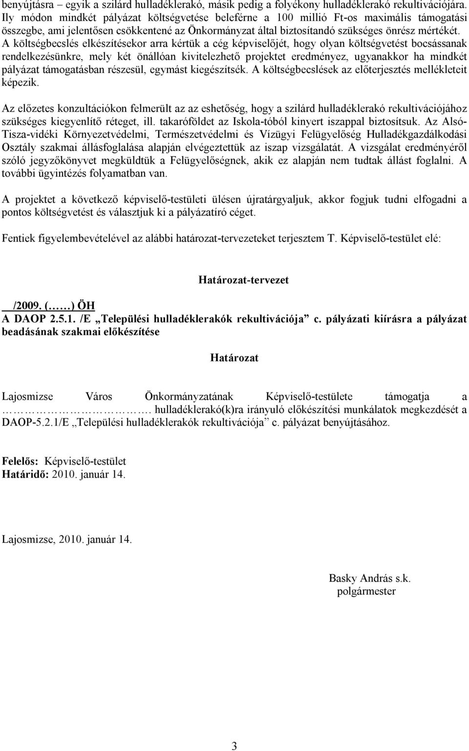 A költségbecslés elkészítésekor arra kértük a cég képviselőjét, hogy olyan költségvetést bocsássanak rendelkezésünkre, mely két önállóan kivitelezhető projektet eredményez, ugyanakkor ha mindkét