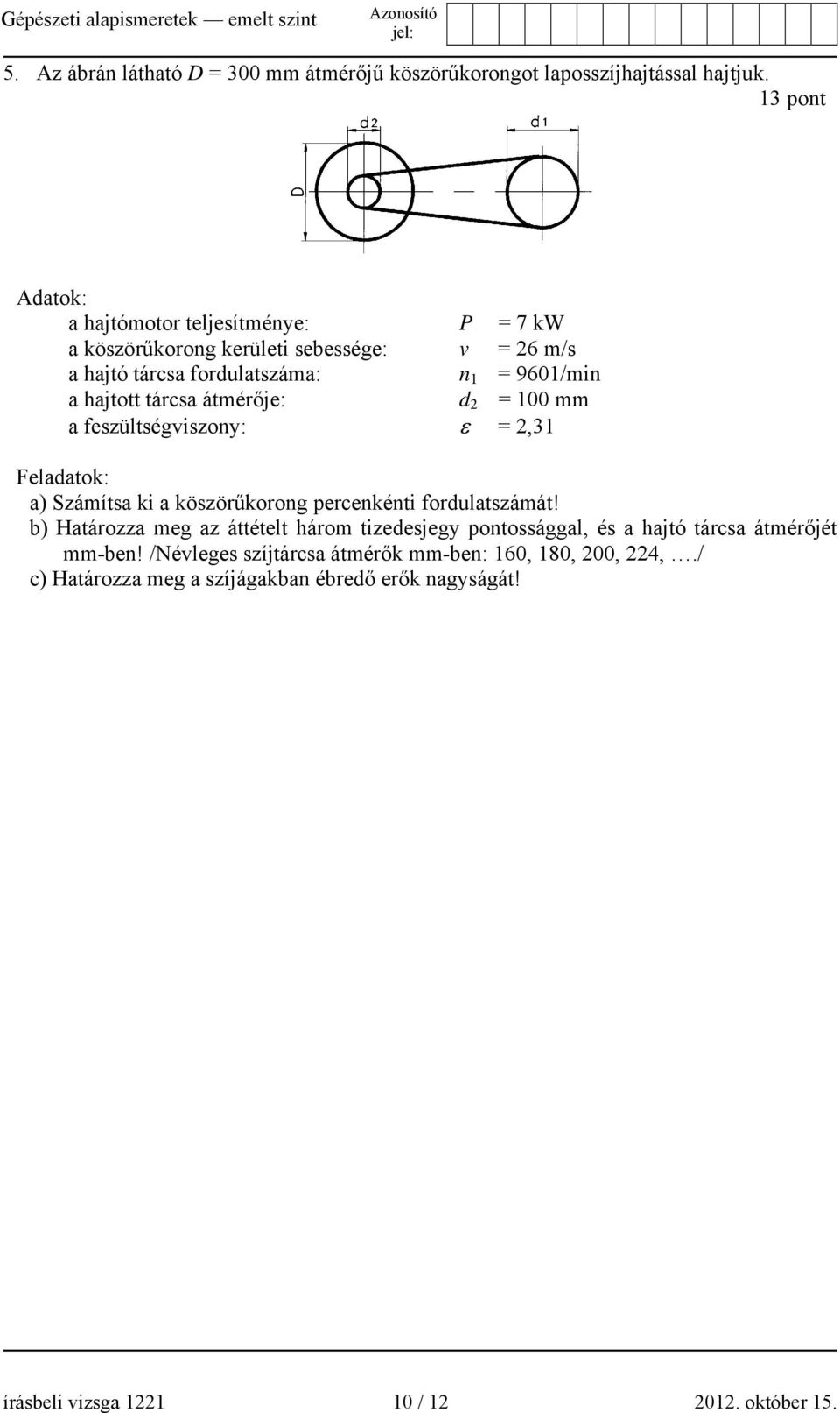 tárcsa átmérője: d 2 = 100 mm a feszültségviszony: ε = 2,31 Feladatok: a) Számítsa ki a köszörűkorong percenkénti fordulatszámát!