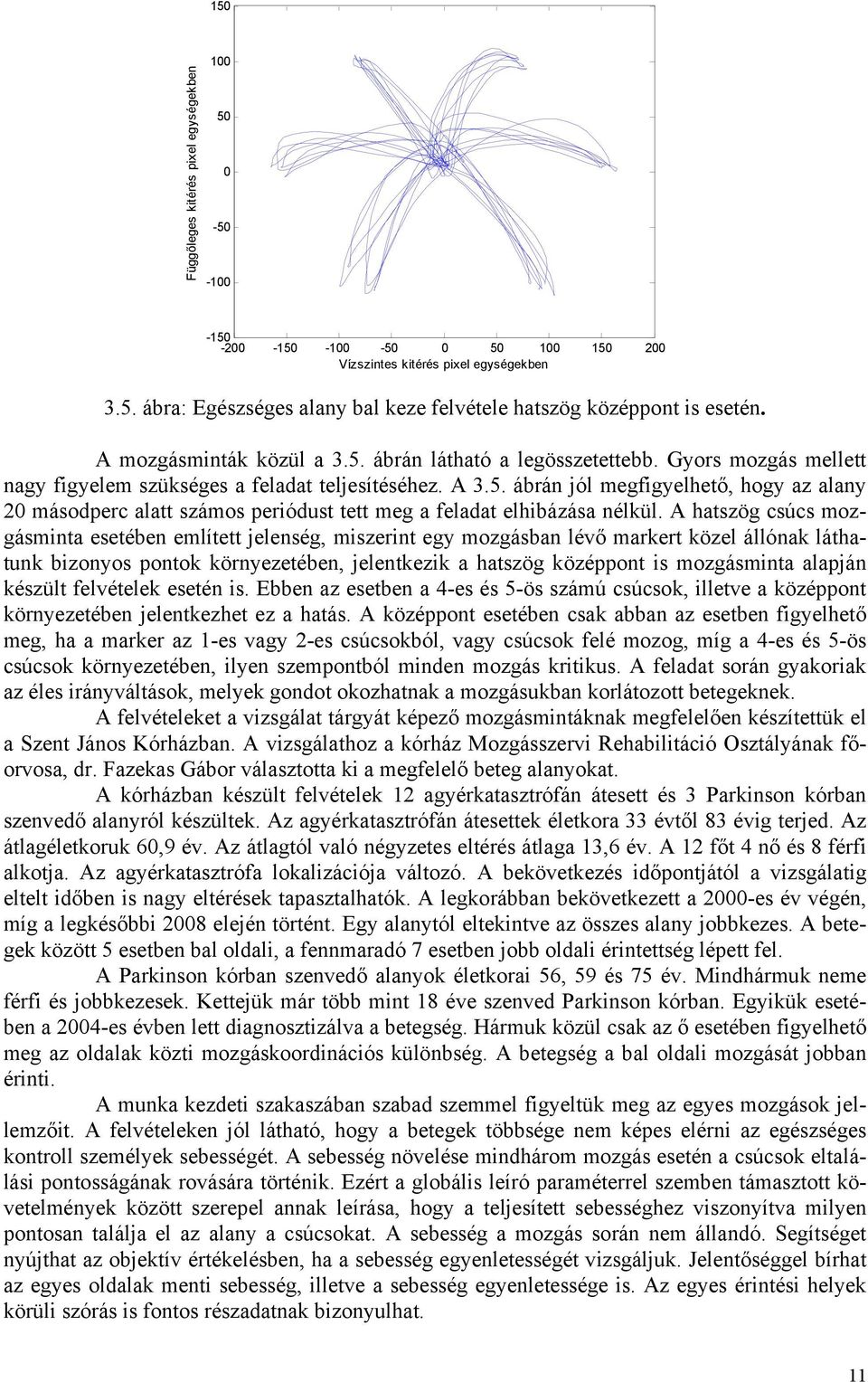 A hatszög csúcs mozgásminta esetében említett jelenség, miszerint egy mozgásban lévő markert közel állónak láthatunk bizonyos pontok környezetében, jelentkezik a hatszög középpont is mozgásminta