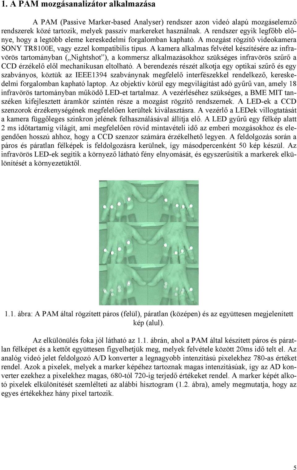 A kamera alkalmas felvétel készítésére az infravörös tartományban ( Nightshot ), a kommersz alkalmazásokhoz szükséges infravörös szűrő a CCD érzékelő elől mechanikusan eltolható.