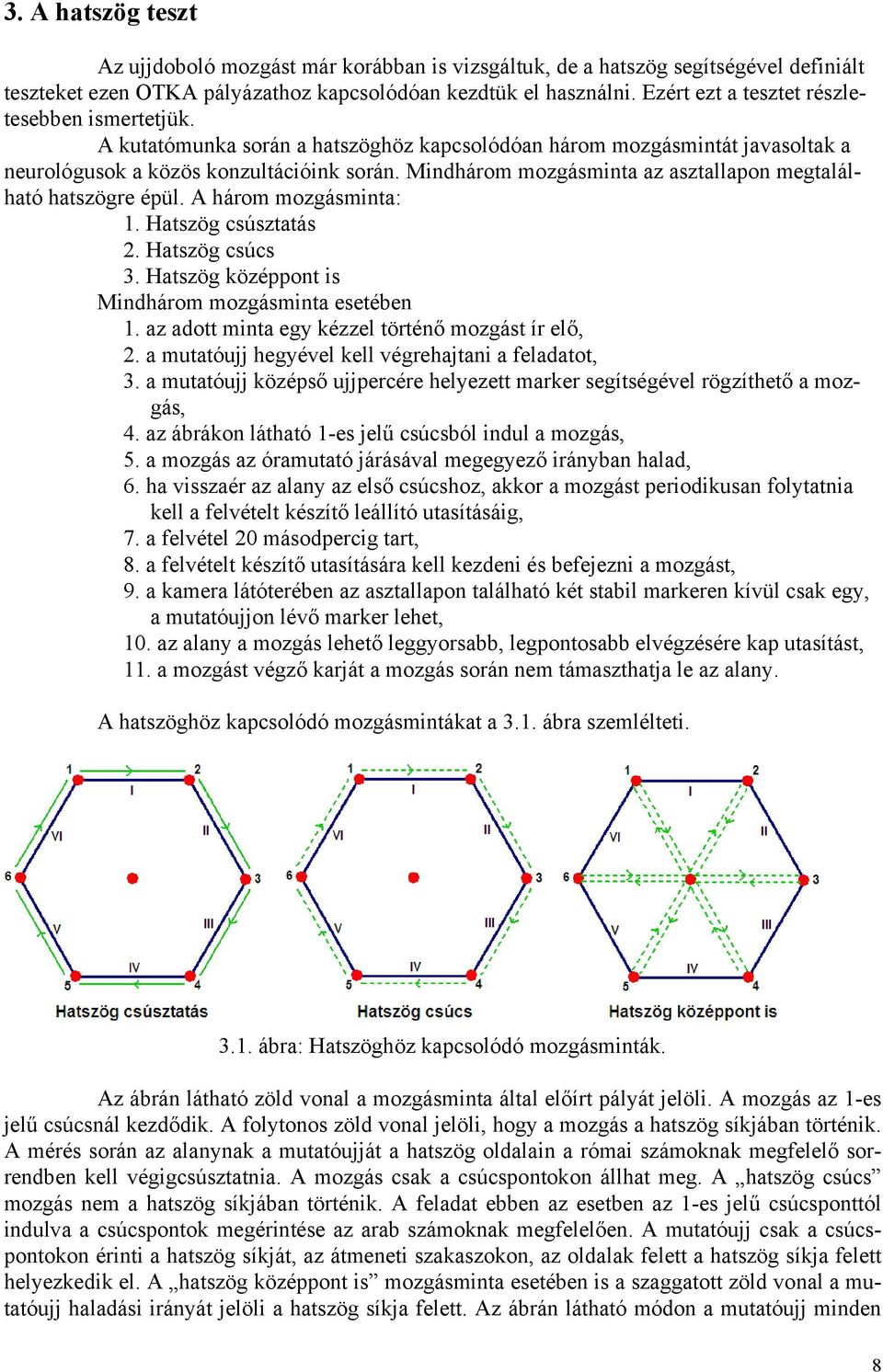 Mindhárom mozgásminta az asztallapon megtalálható hatszögre épül. A három mozgásminta: 1. Hatszög csúsztatás 2. Hatszög csúcs 3. Hatszög középpont is Mindhárom mozgásminta esetében 1.