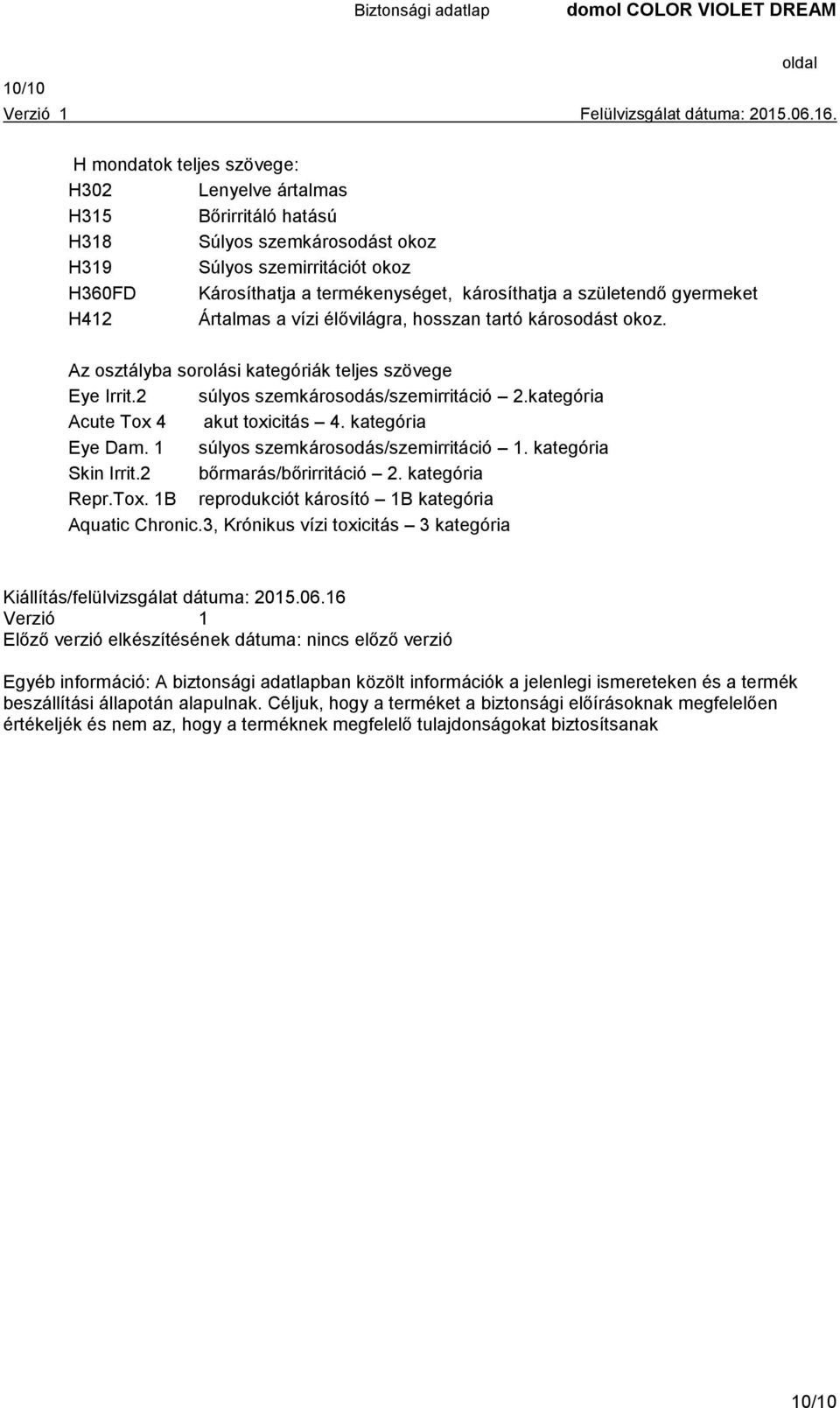 kategória Acute Tox 4 akut toxicitás 4. kategória Eye Dam. 1 súlyos szemkárosodás/szemirritáció 1. kategória Skin Irrit.2 bőrmarás/bőrirritáció 2. kategória Repr.Tox. 1B reprodukciót károsító 1B kategória Aquatic Chronic.