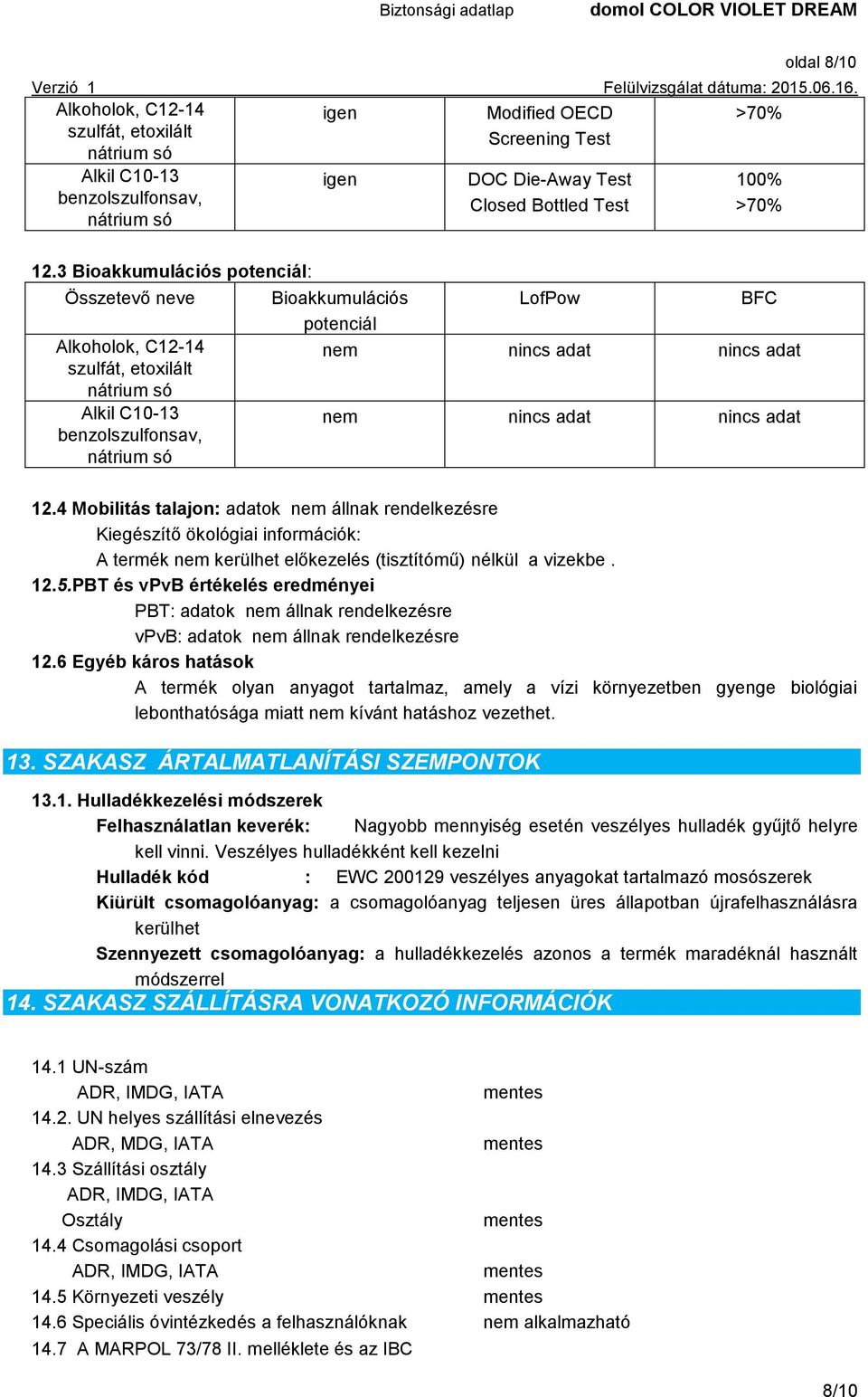 adat 12.4 Mobilitás talajon: adatok nem állnak rendelkezésre Kiegészítő ökológiai információk: A termék nem kerülhet előkezelés (tisztítómű) nélkül a vizekbe. 12.5.