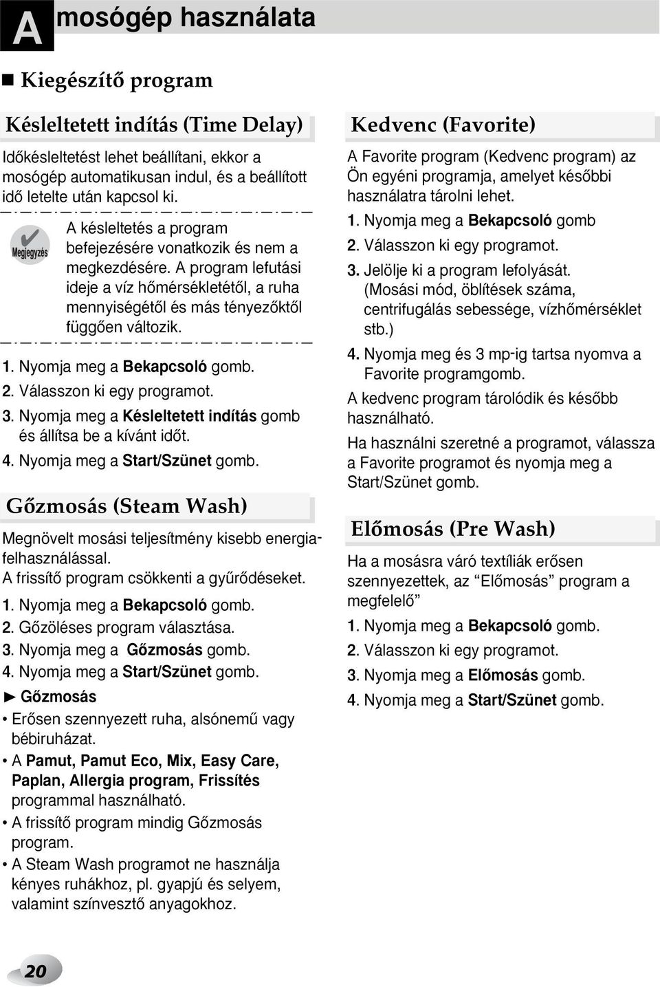 Nyomja meg a Bekapcsoló gomb. 2. Válasszon ki egy programot. 3. Nyomja meg a Késleltetett indítás gomb és állítsa be a kívánt idœt. 4. Nyomja meg a Start/Szünet gomb.