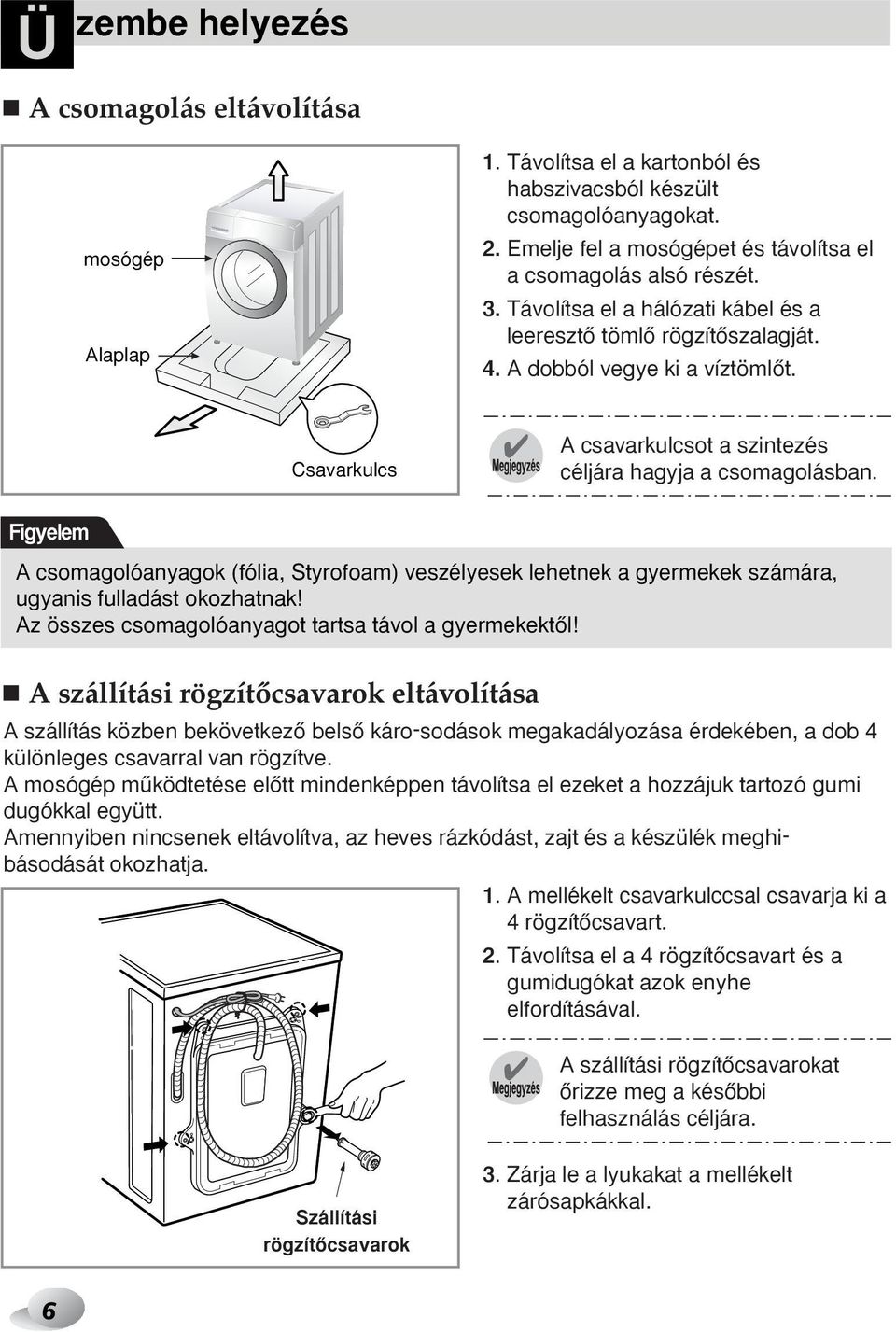 Figyelem A csomagolóanyagok (fólia, Styrofoam) veszélyesek lehetnek a gyermekek számára, ugyanis fulladást okozhatnak! Az összes csomagolóanyagot tartsa távol a gyermekektœl!
