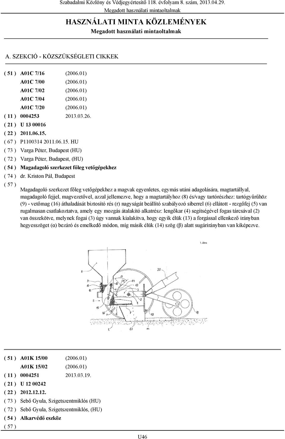 Kriston Pál, Budapest Magadagoló szerkezet főleg vetőgépekhez a magvak egyenletes, egymás utáni adagolására, magtartállyal, magadagoló fejjel, magvezetővel, azzal jellemezve, hogy a magtartályhoz (8)