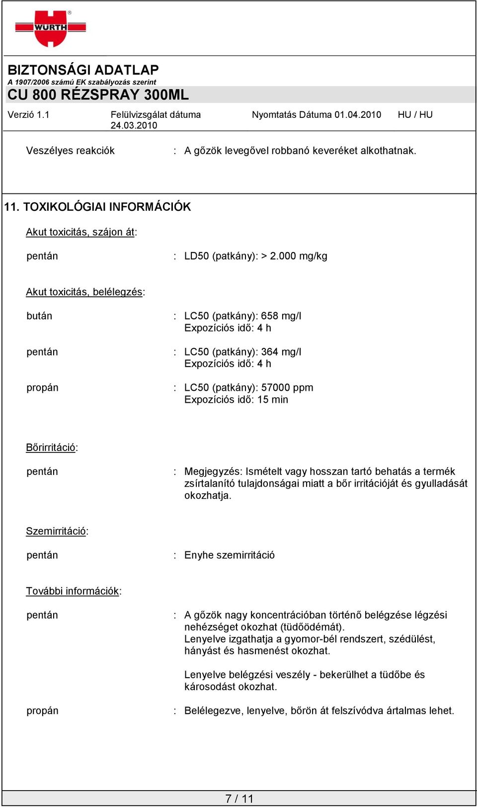 Bőrirritáció: : Megjegyzés: Ismételt vagy hosszan tartó behatás a termék zsírtalanító tulajdonságai miatt a bőr irritációját és gyulladását okozhatja.