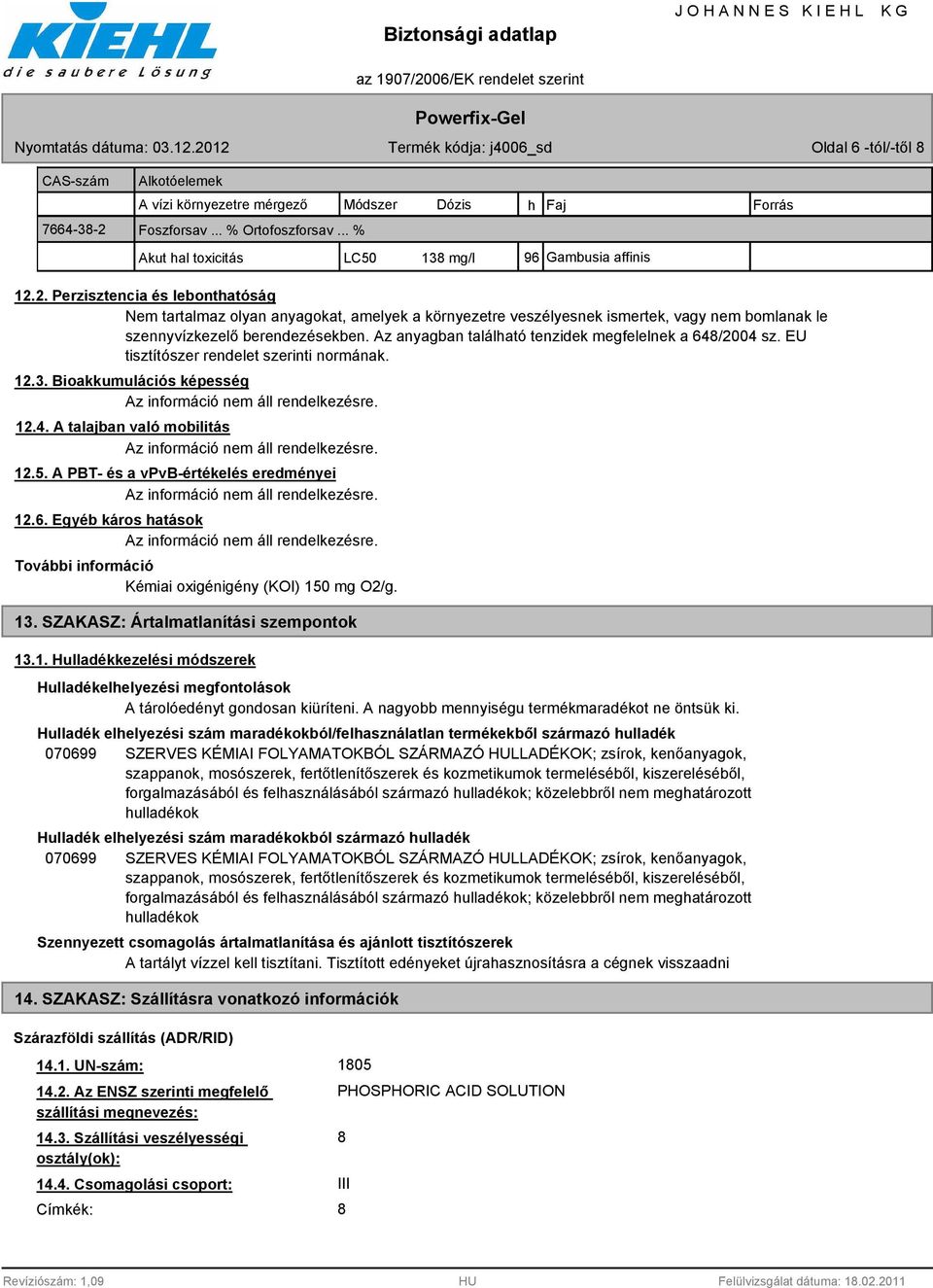 A PBT- és a vpvb-értékelés eredményei 12.6. Egyéb káros hatások További információ Kémiai oxigénigény (KOI) 150 mg O2/g. 13. SZAKASZ: Ártalmatlanítási szempontok 13.1. Hulladékkezelési módszerek Hulladékelhelyezési megfontolások A tárolóedényt gondosan kiüríteni.