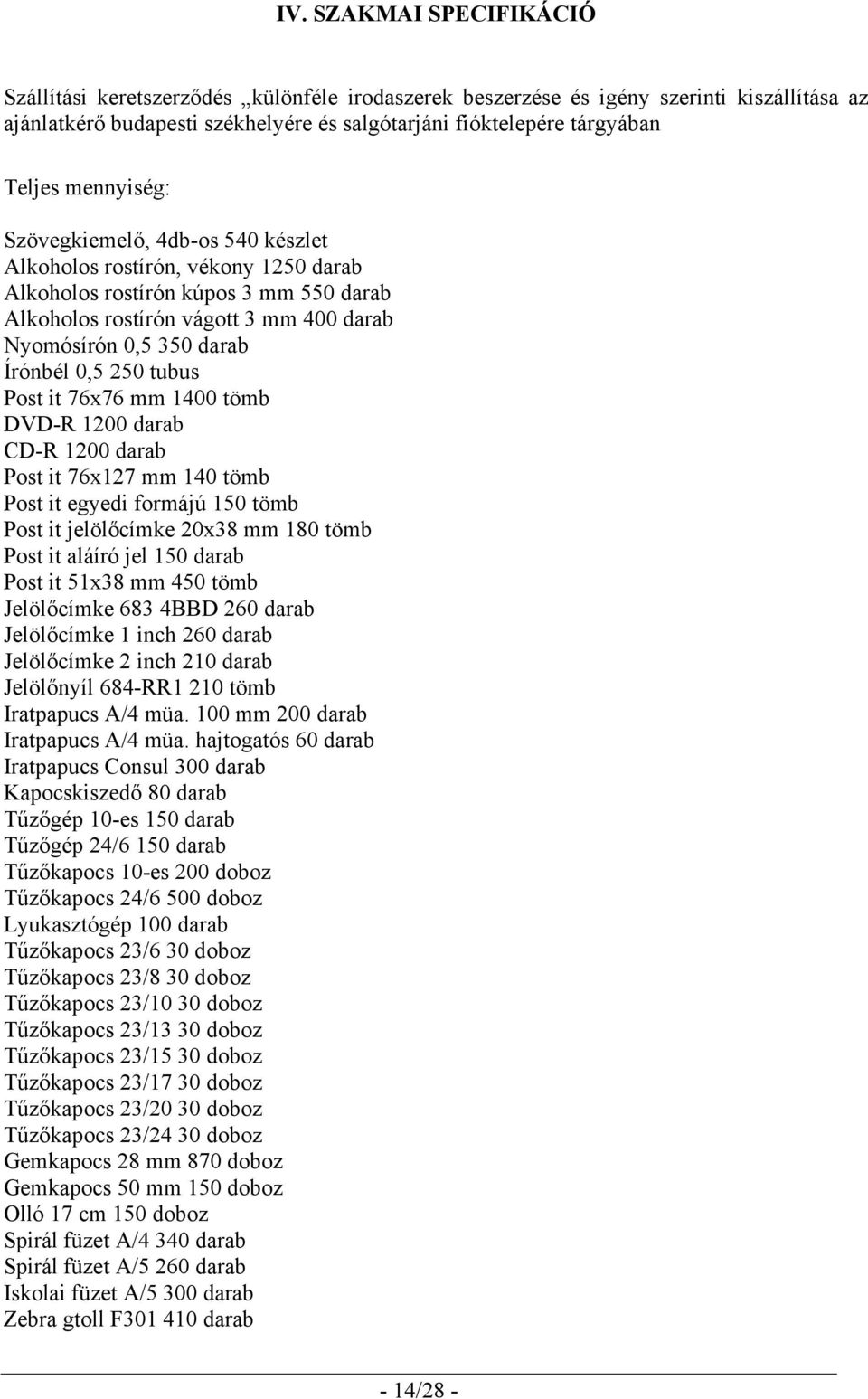0,5 250 tubus Post it 76x76 mm 1400 tömb DVD-R 1200 darab CD-R 1200 darab Post it 76x127 mm 140 tömb Post it egyedi formájú 150 tömb Post it jelölőcímke 20x38 mm 180 tömb Post it aláíró jel 150 darab
