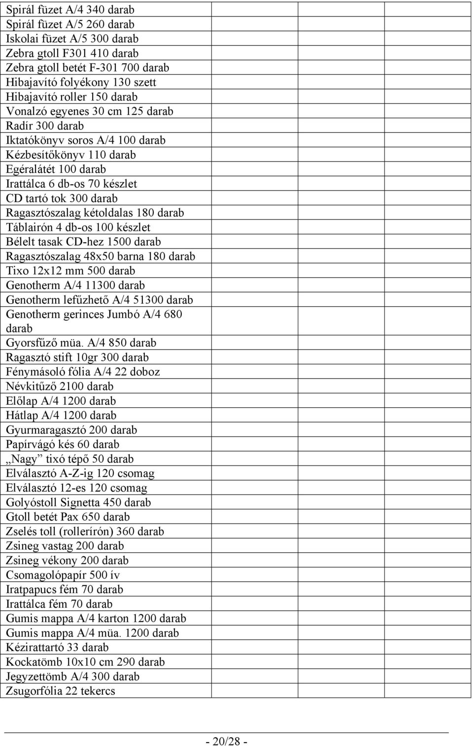 kétoldalas 180 darab Táblairón 4 db-os 100 készlet Bélelt tasak CD-hez 1500 darab Ragasztószalag 48x50 barna 180 darab Tixo 12x12 mm 500 darab Genotherm A/4 11300 darab Genotherm lefűzhető A/4 51300