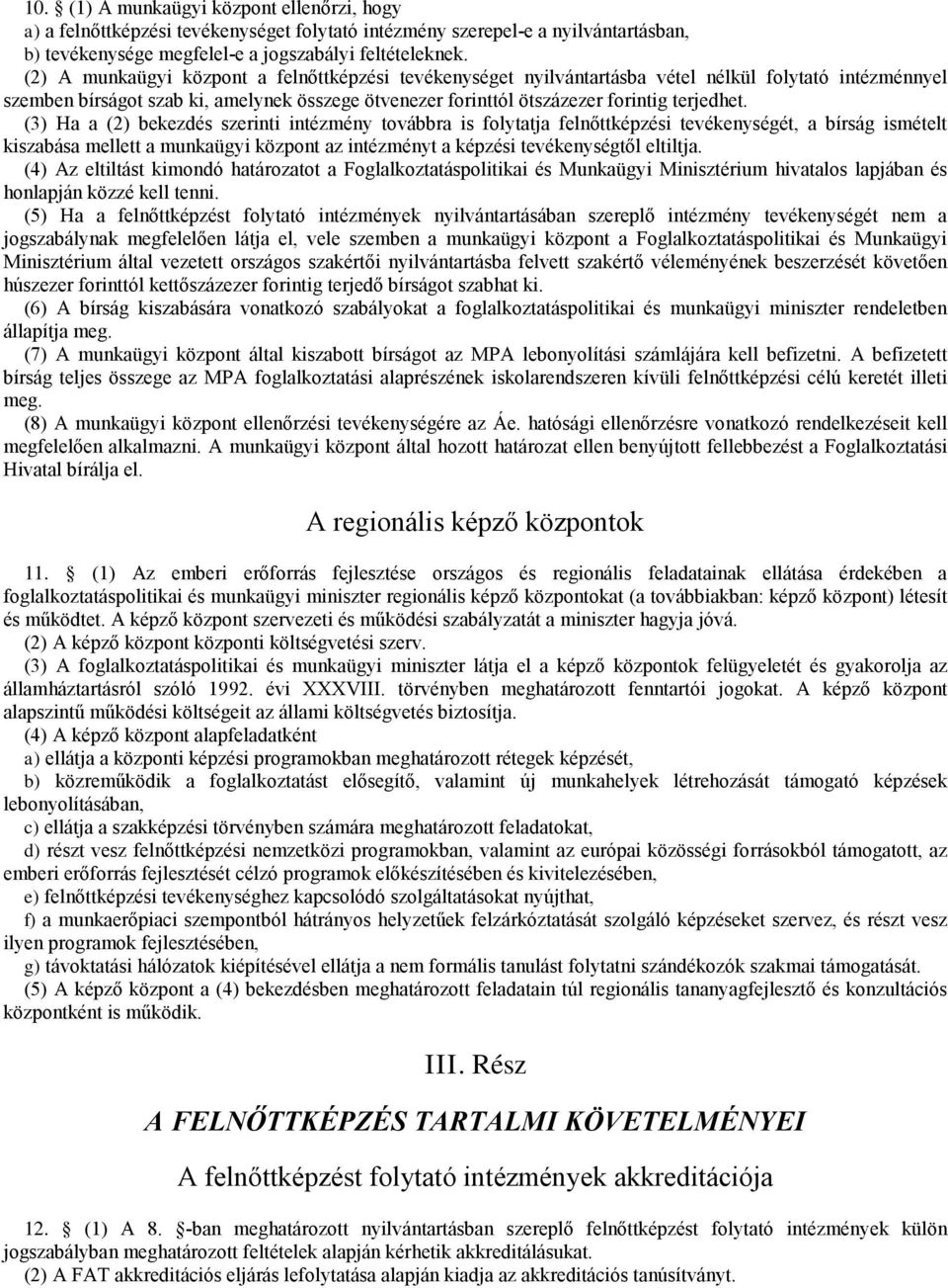 (3) Ha a (2) bekezdés szerinti intézmény továbbra is folytatja felnőtképzési tevékenységét, a bírság ismételt kiszabása melet a munkaügyi központ az intézményt a képzési tevékenységtől eltiltja.