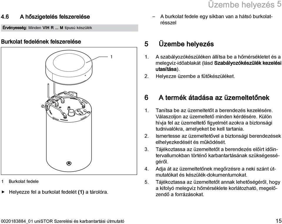 A szabályozókészüléken állítsa be a hőmérsékletet és a melegvíz-időablakát (lásd Szabályozókészülék kezelési utasítása). 2. Helyezze üzembe a fűtőkészüléket.