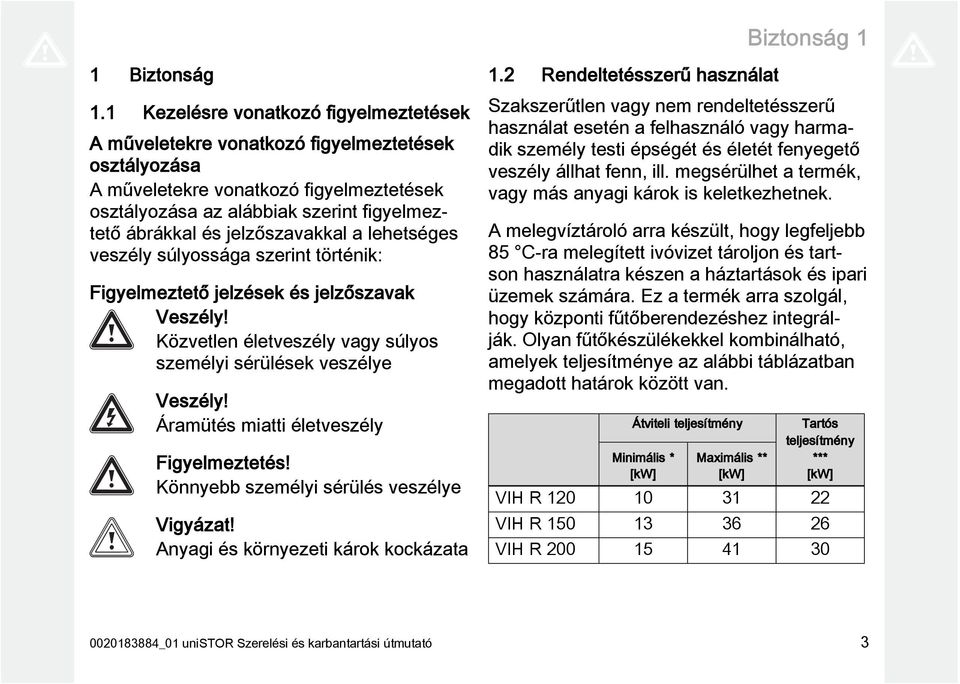 jelzőszavakkal a lehetséges veszély súlyossága szerint történik: Figyelmeztető jelzések és jelzőszavak Veszély! Közvetlen életveszély vagy súlyos személyi sérülések veszélye Veszély!