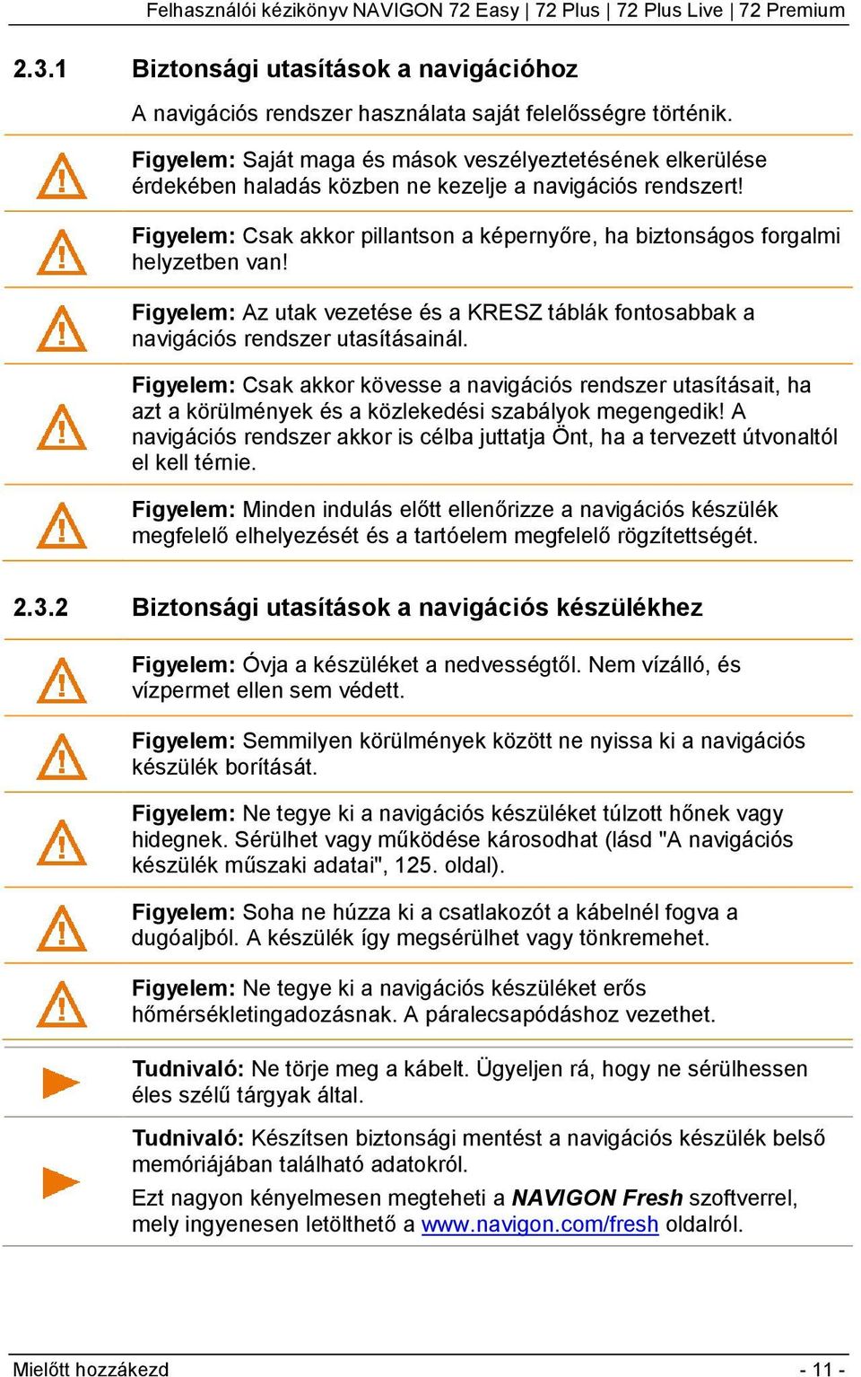 Figyelem: Csak akkor pillantson a képernyőre, ha biztonságos forgalmi helyzetben van! Figyelem: Az utak vezetése és a KRESZ táblák fontosabbak a navigációs rendszer utasításainál.