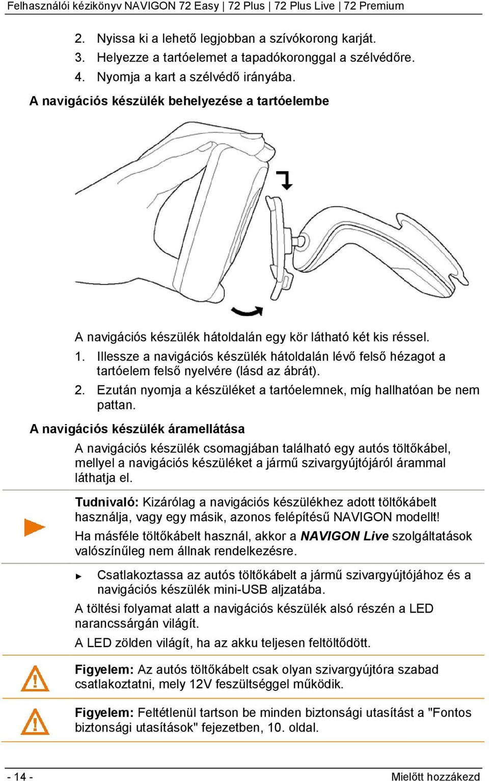 Illessze a navigációs készülék hátoldalán lévő felső hézagot a tartóelem felső nyelvére (lásd az ábrát). 2. Ezután nyomja a készüléket a tartóelemnek, míg hallhatóan be nem pattan.