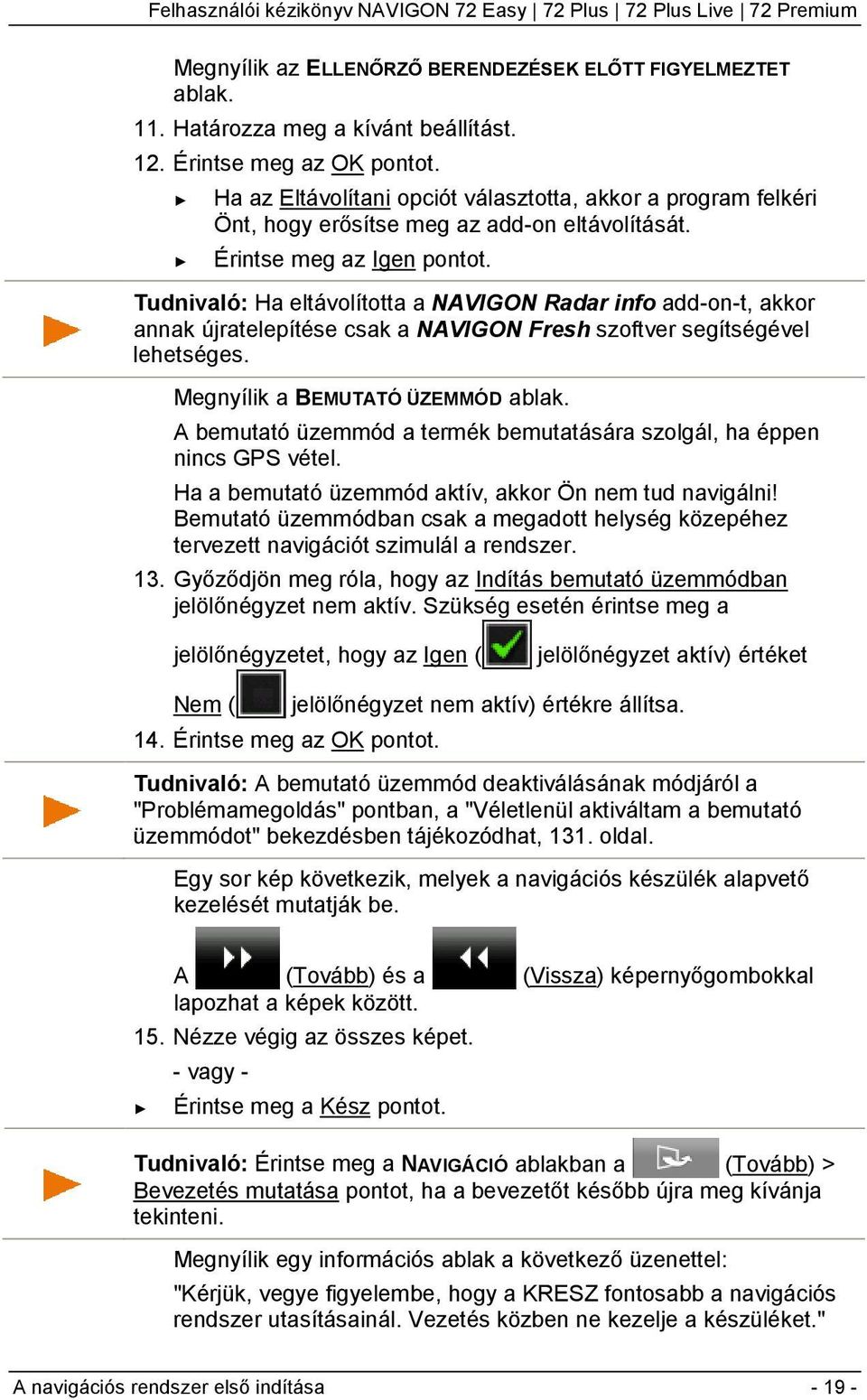 Tudnivaló: Ha eltávolította a NAVIGON Radar info add-on-t, akkor annak újratelepítése csak a NAVIGON Fresh szoftver segítségével lehetséges. Megnyílik a BEMUTATÓ ÜZEMMÓD ablak.