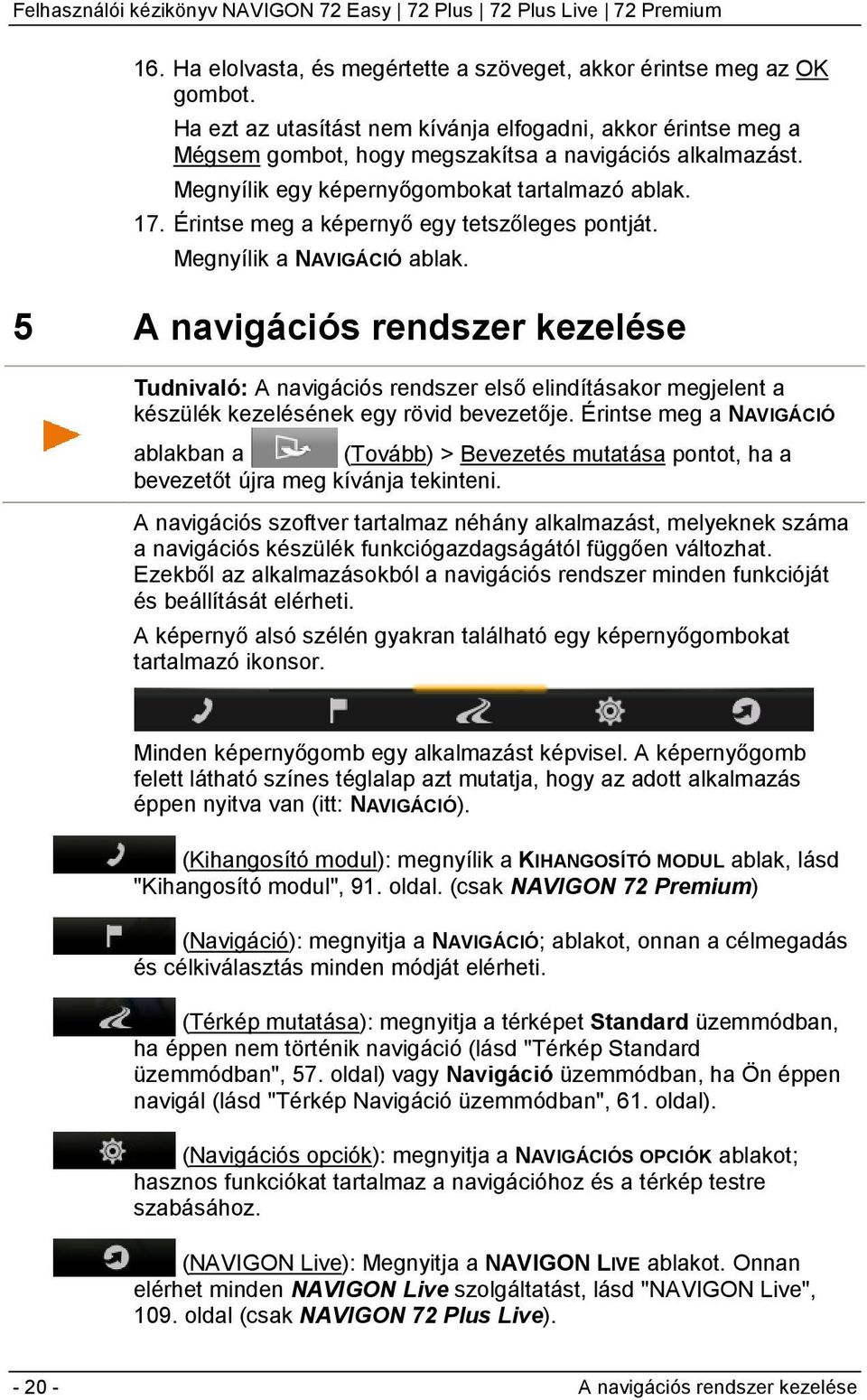 5 A navigációs rendszer kezelése Tudnivaló: A navigációs rendszer első elindításakor megjelent a készülék kezelésének egy rövid bevezetője.