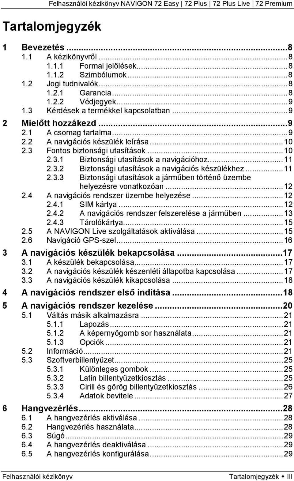 .. 11 2.3.2 Biztonsági utasítások a navigációs készülékhez... 11 2.3.3 Biztonsági utasítások a járműben történő üzembe helyezésre vonatkozóan... 12 2.4 A navigációs rendszer üzembe helyezése... 12 2.4.1 SIM kártya.