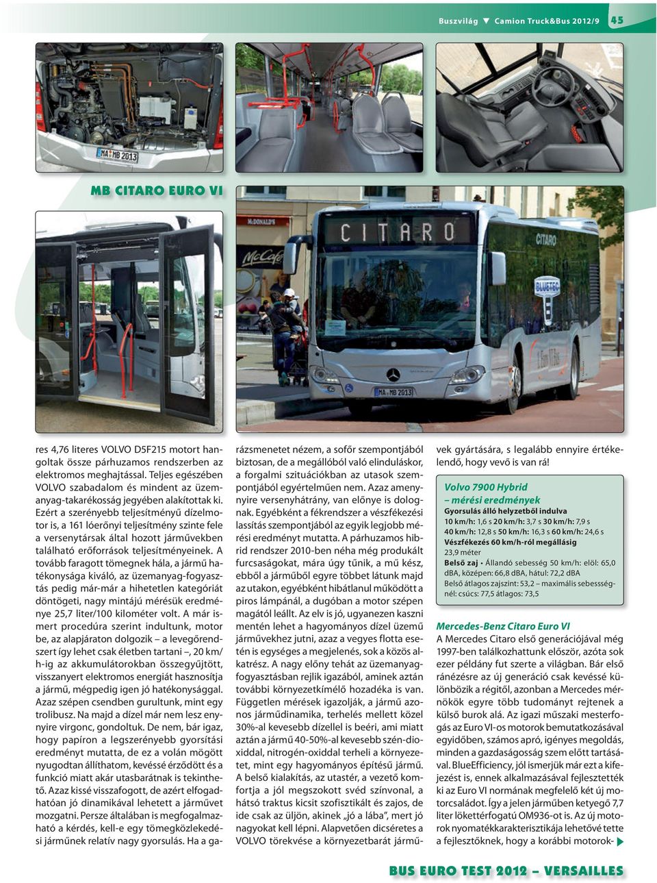 Ezért a szerényebb teljesítményű dízelmotor is, a 161 lóerőnyi teljesítmény szinte fele a versenytársak által hozott járművekben található erőforrások teljesítményeinek.
