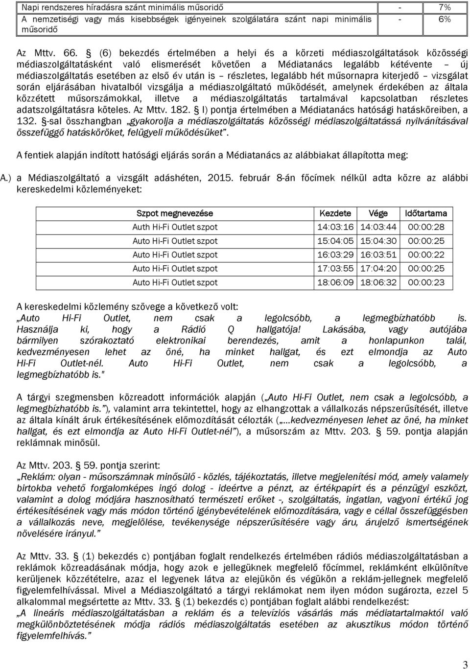 után is részletes, legalább hét műsornapra kiterjedő vizsgálat során eljárásában hivatalból vizsgálja a médiaszolgáltató működését, amelynek érdekében az általa közzétett műsorszámokkal, illetve a