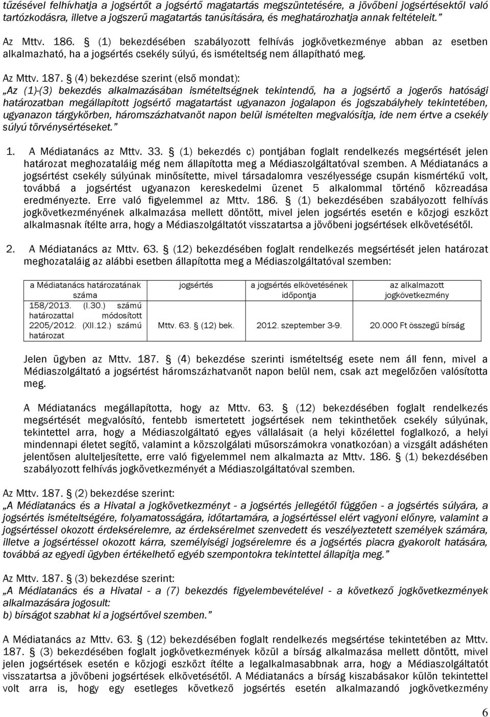 (4) bekezdése szerint (első mondat): Az (1)-(3) bekezdés alkalmazásában ismételtségnek tekintendő, ha a jogsértő a jogerős hatósági határozatban megállapított jogsértő magatartást ugyanazon jogalapon