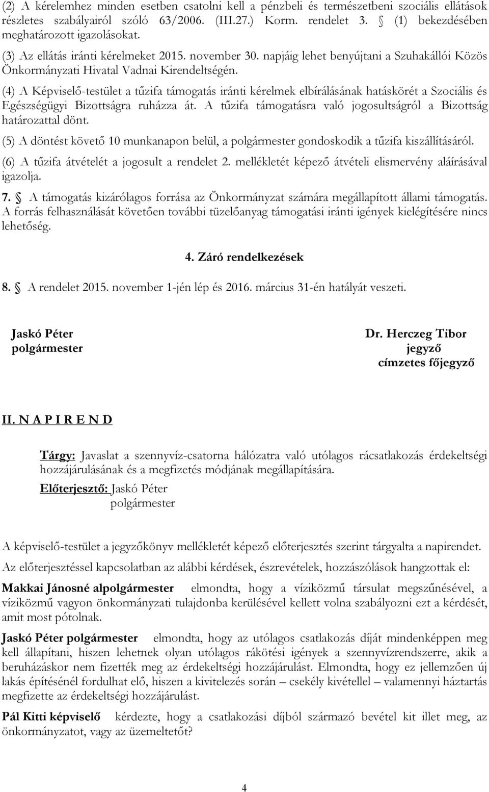 (4) A Képviselő-testület a tűzifa támogatás iránti kérelmek elbírálásának hatáskörét a Szociális és Egészségügyi Bizottságra ruházza át.
