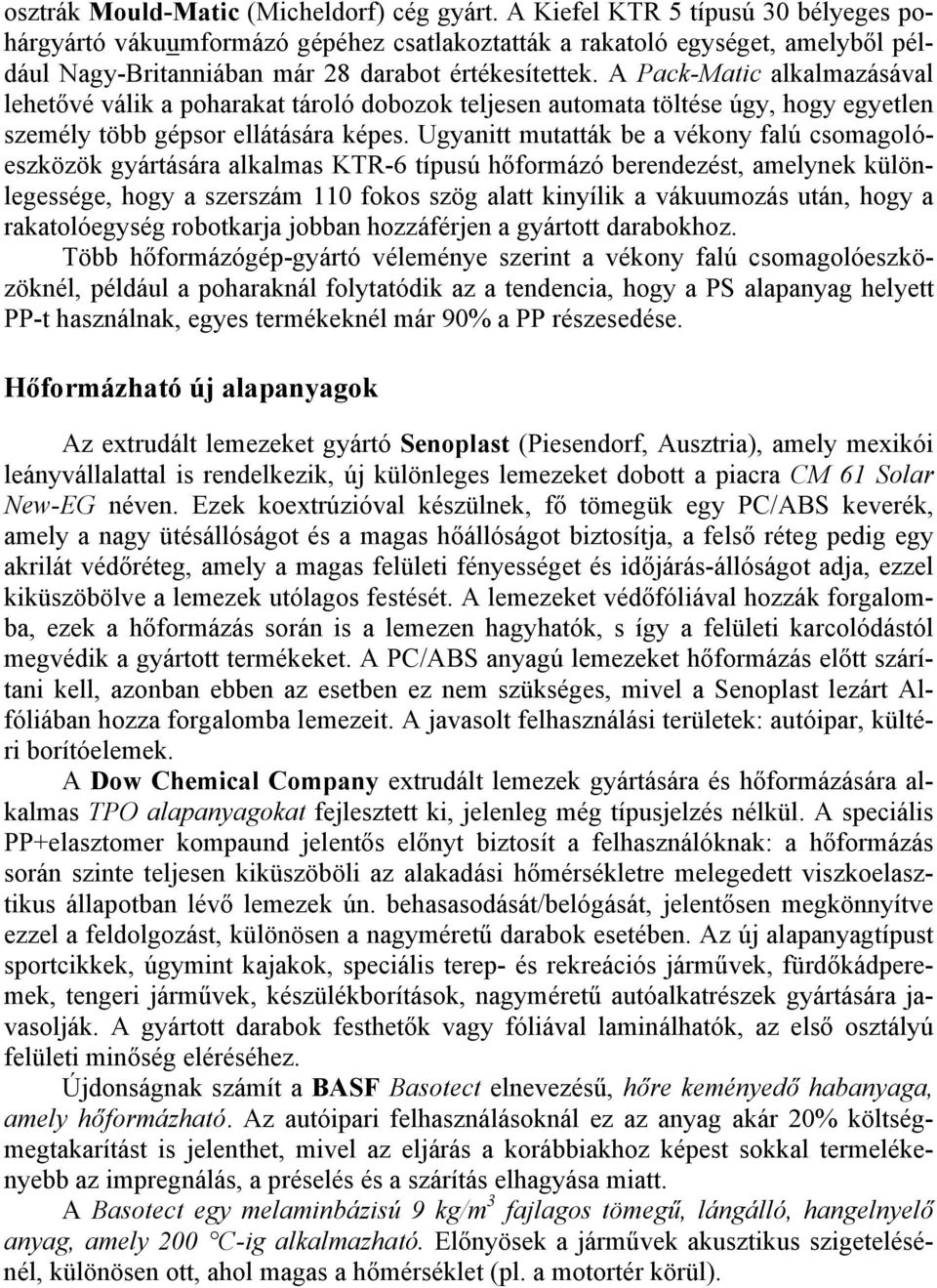 A Pack-Matic alkalmazásával lehetővé válik a poharakat tároló dobozok teljesen automata töltése úgy, hogy egyetlen személy több gépsor ellátására képes.