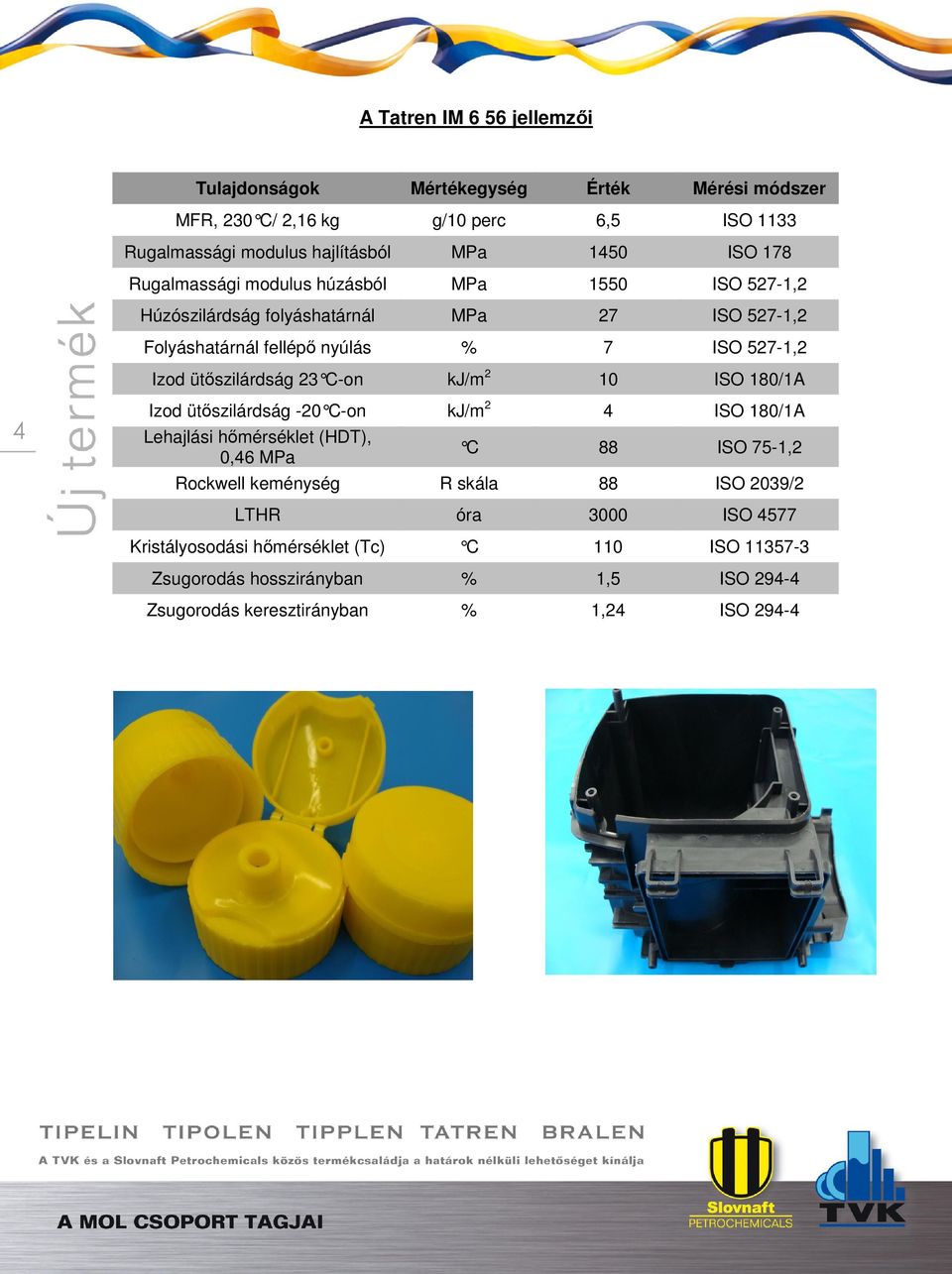 ütőszilárdság 23 C-on kj/m 2 ISO 180/1A Izod ütőszilárdság -20 C-on kj/m 2 ISO 180/1A Lehajlási hőmérséklet (HDT), 0,6 MPa C ISO 75-1,2 Rockwell keménység R