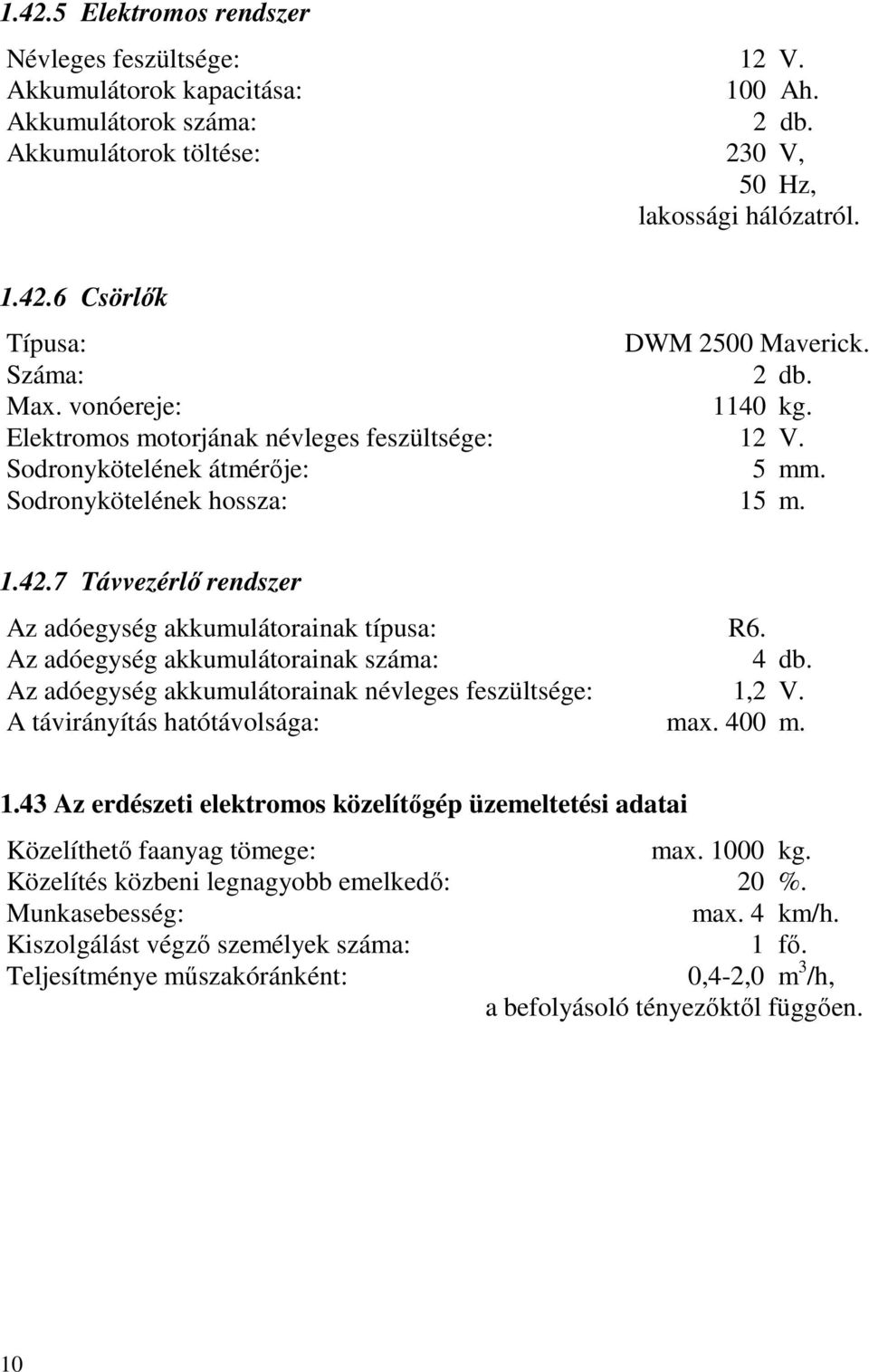 7 Távvezérlő rendszer Az adóegység akkumulátorainak típusa: R6. Az adóegység akkumulátorainak száma: 4 db. Az adóegység akkumulátorainak névleges feszültsége: 1,2 V. A távirányítás hatótávolsága: max.