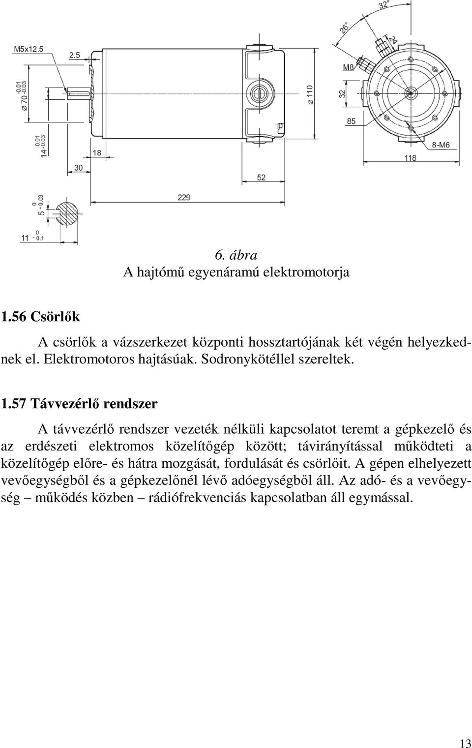 57 Távvezérlő rendszer A távvezérlő rendszer vezeték nélküli kapcsolatot teremt a gépkezelő és az erdészeti elektromos közelítőgép között;
