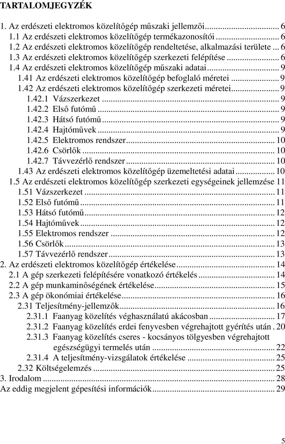 .. 9 1.42.1 Vázszerkezet... 9 1.42.2 Első futómű... 9 1.42.3 Hátsó futómű... 9 1.42.4 Hajtóművek... 9 1.42.5 Elektromos rendszer... 10 1.42.6 Csörlők... 10 1.42.7 Távvezérlő rendszer... 10 1.43 Az erdészeti elektromos közelítőgép üzemeltetési adatai.