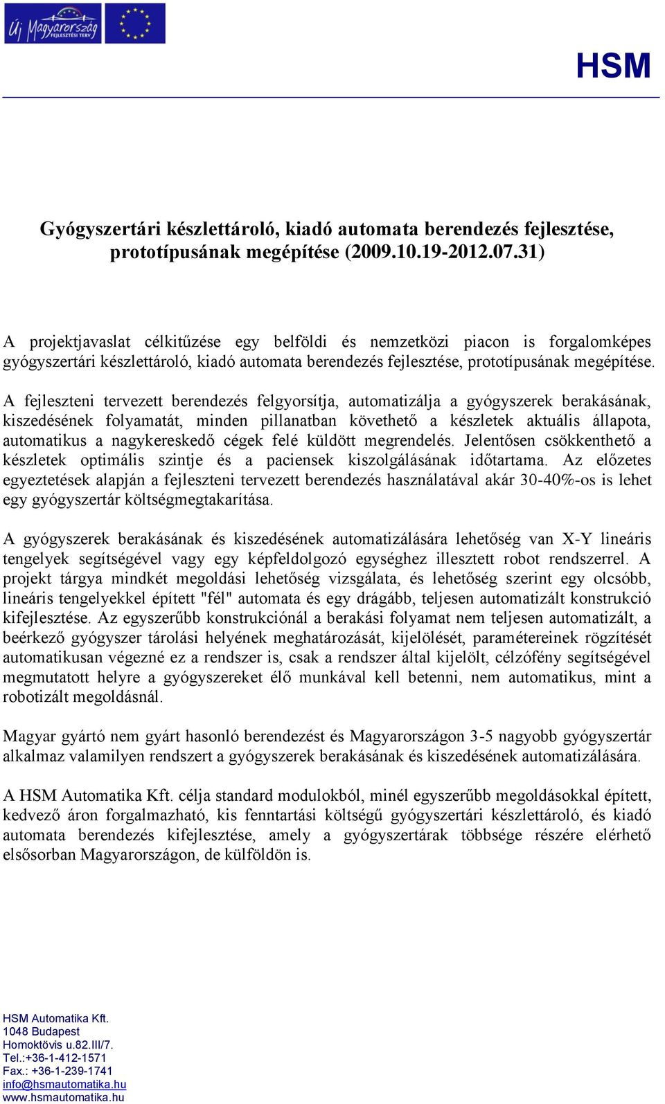 A fejleszteni tervezett berendezés felgyorsítja, automatizálja a gyógyszerek berakásának, kiszedésének folyamatát, minden pillanatban követhető a készletek aktuális állapota, automatikus a