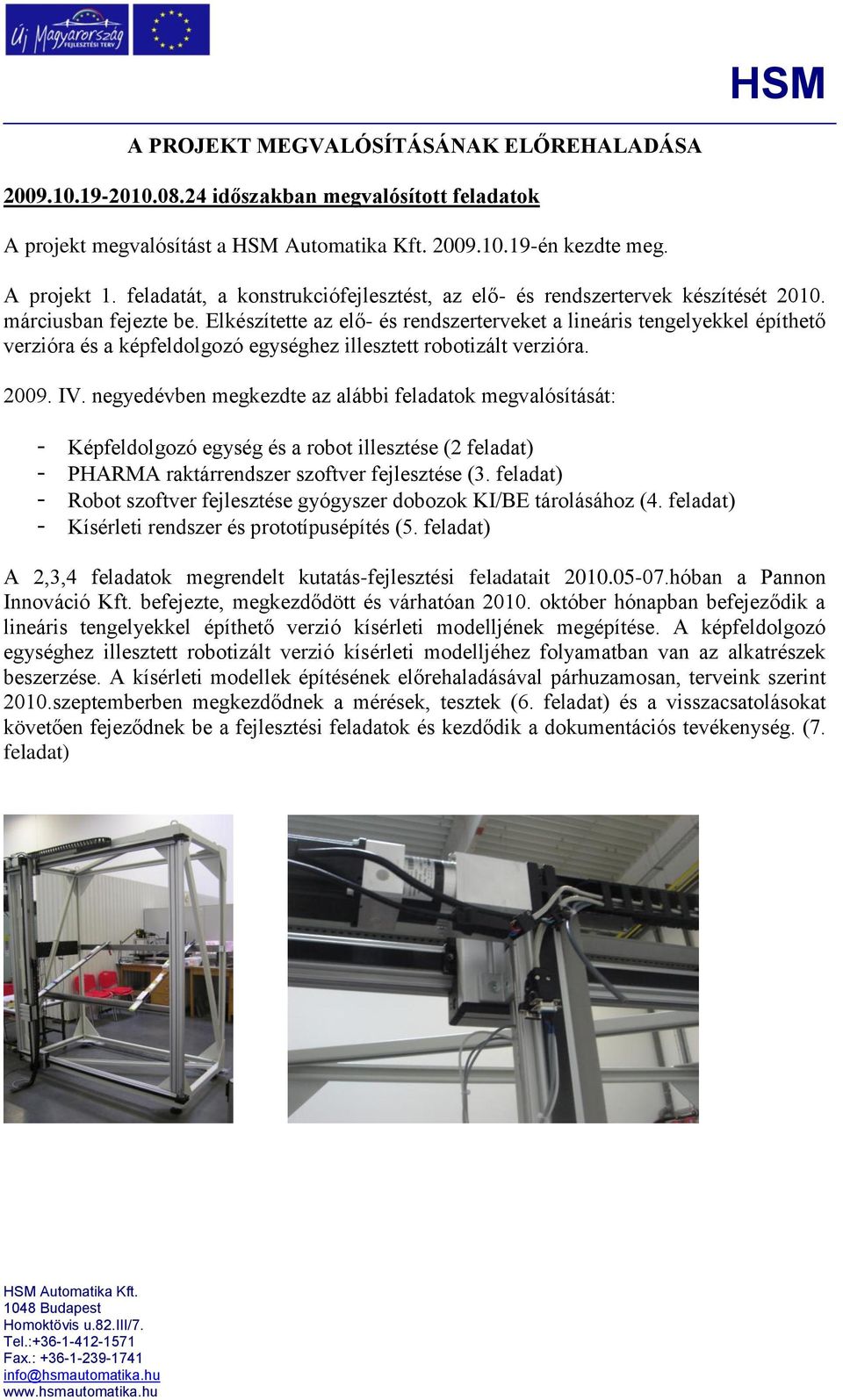 Elkészítette az elő- és rendszerterveket a lineáris tengelyekkel építhető verzióra és a képfeldolgozó egységhez illesztett robotizált verzióra. 2009. IV.