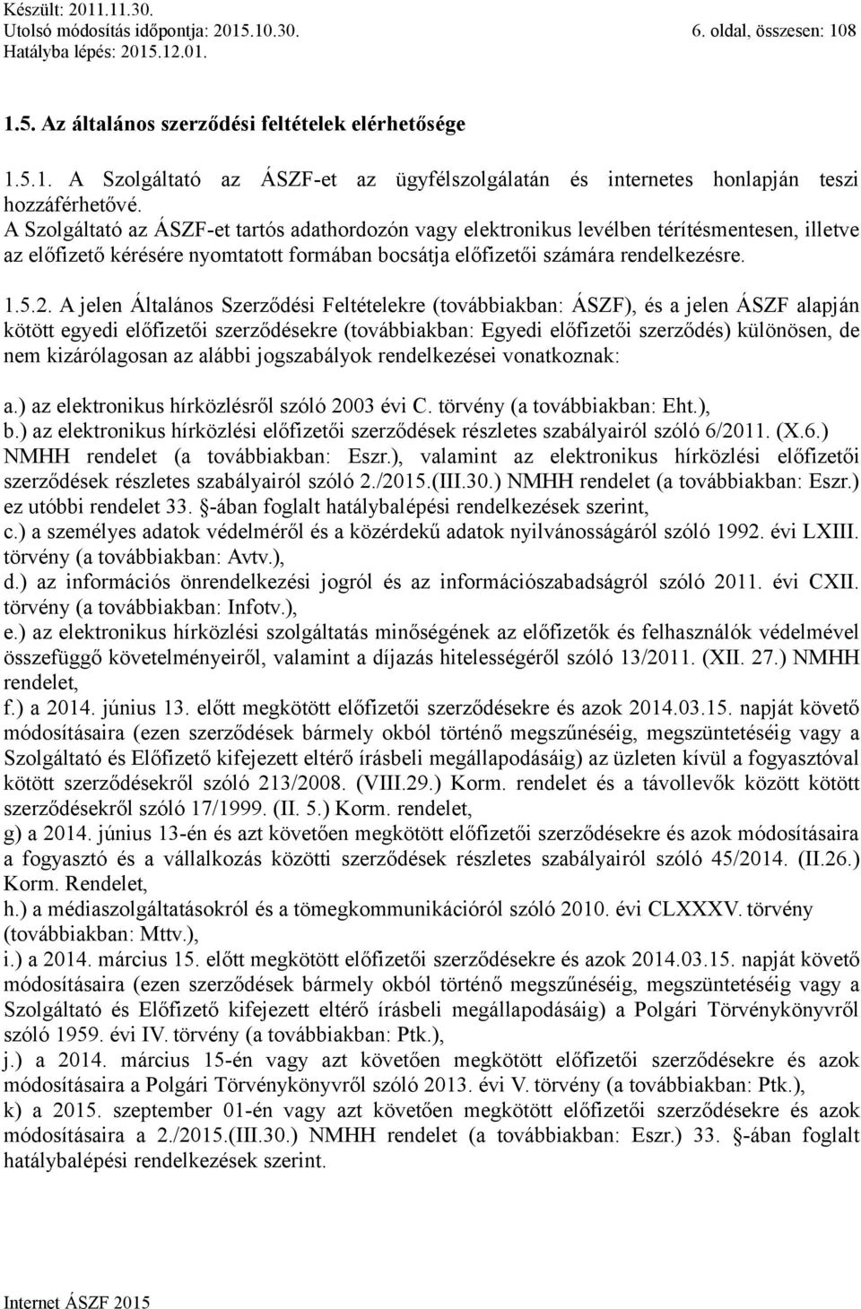 A jelen Általános Szerződési Feltételekre (továbbiakban: ÁSZF), és a jelen ÁSZF alapján kötött egyedi előfizetői szerződésekre (továbbiakban: Egyedi előfizetői szerződés) különösen, de nem