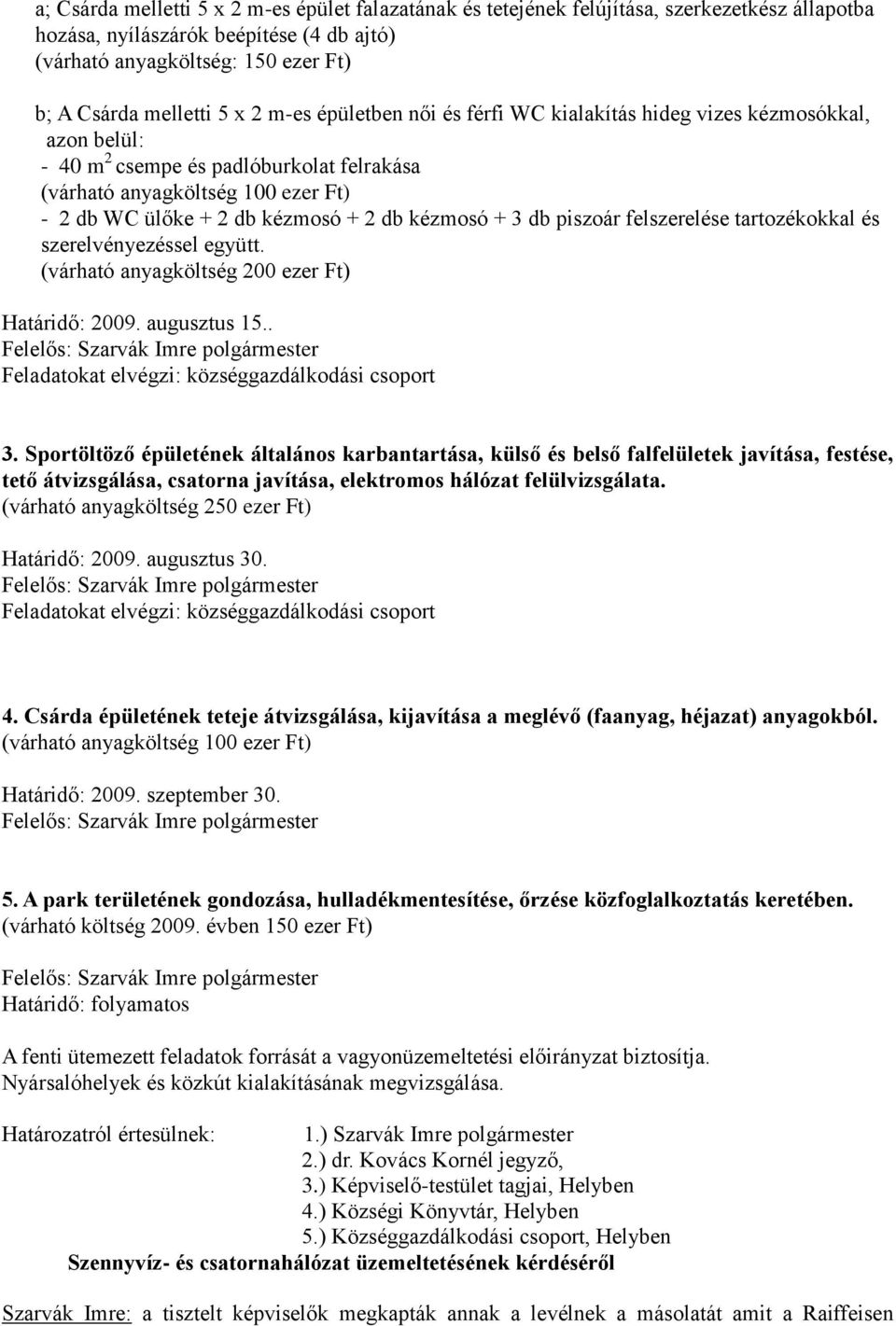 kézmosó + 3 db piszoár felszerelése tartozékokkal és szerelvényezéssel együtt. (várható anyagköltség 200 ezer Ft) Határidő: 2009. augusztus 15.. Feladatokat elvégzi: községgazdálkodási csoport 3.