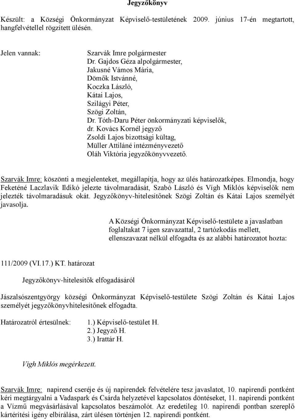 Kovács Kornél jegyző Zsoldi Lajos bizottsági kültag, Müller Attiláné intézményvezető Oláh Viktória jegyzőkönyvvezető. Szarvák Imre: köszönti a megjelenteket, megállapítja, hogy az ülés határozatképes.