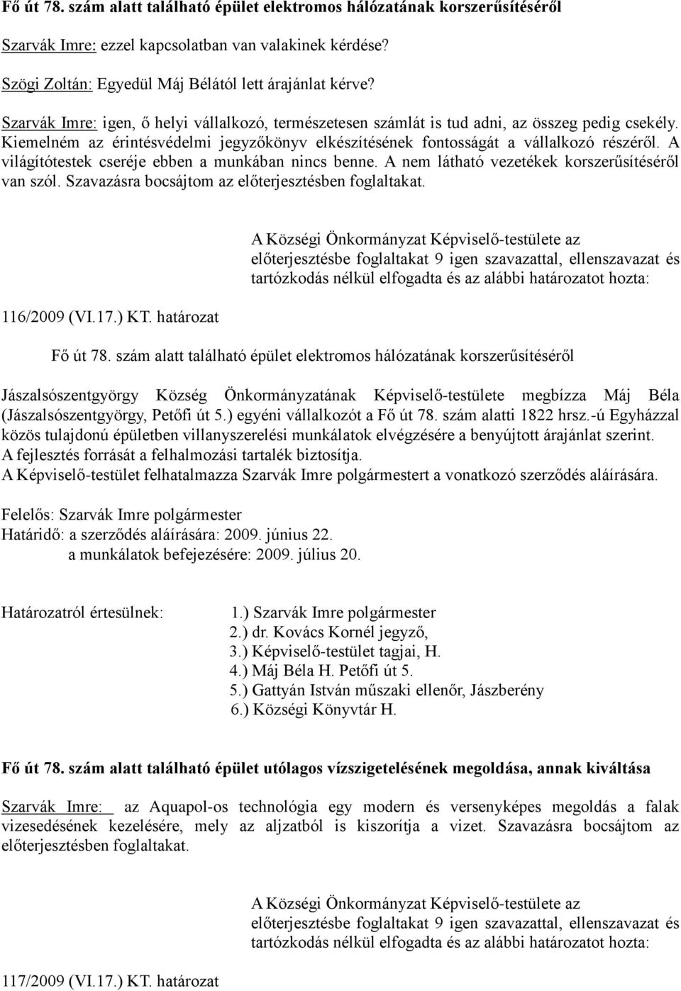 A világítótestek cseréje ebben a munkában nincs benne. A nem látható vezetékek korszerűsítéséről van szól. Szavazásra bocsájtom az előterjesztésben foglaltakat. 116/2009 (VI.17.) KT.