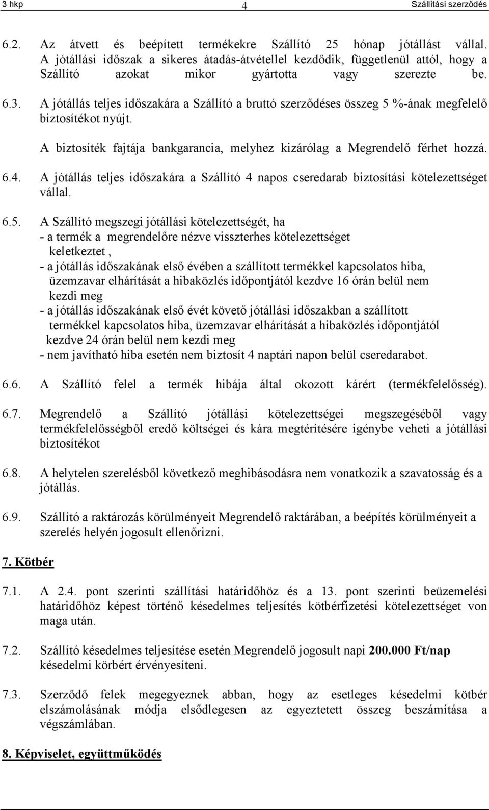 A jótállás teljes időszakára a Szállító a bruttó szerződéses összeg 5 %-ának megfelelő biztosítékot nyújt. A biztosíték fajtája bankgarancia, melyhez kizárólag a Megrendelő férhet hozzá. 6.4.