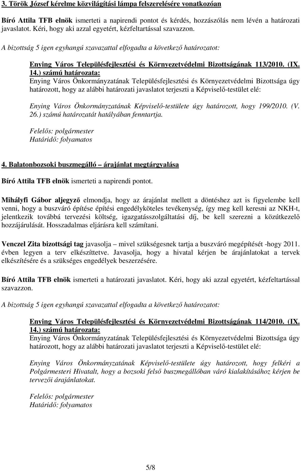 Enying Város Önkormányzatának Képviselı-testülete úgy határozott, hogy 199/2010. (V. 26.) számú határozatát hatályában fenntartja. 4.