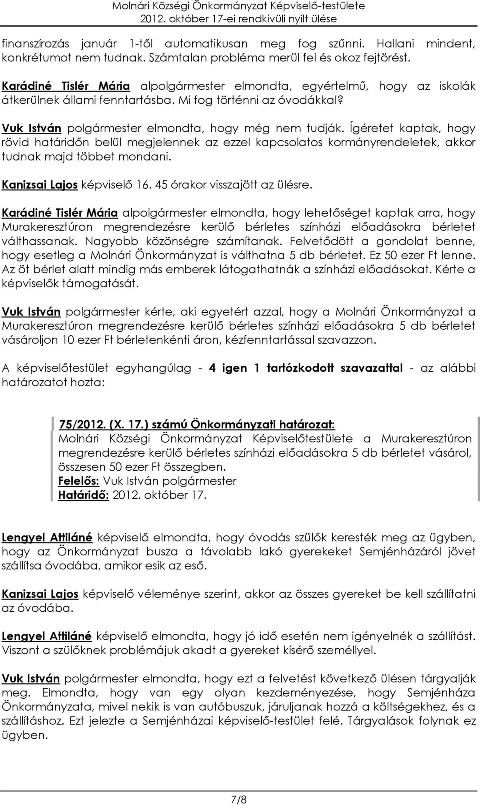 Ígéretet kaptak, hogy rövid határidőn belül megjelennek az ezzel kapcsolatos kormányrendeletek, akkor tudnak majd többet mondani. Kanizsai Lajos képviselő 16. 45 órakor visszajött az ülésre.