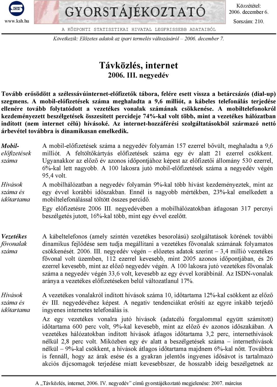 A mobil-előfizetések száma meghaladta a 9,6 milliót, a kábeles telefonálás terjedése ellenére tovább folytatódott a vezetékes vonalak számának csökkenése.