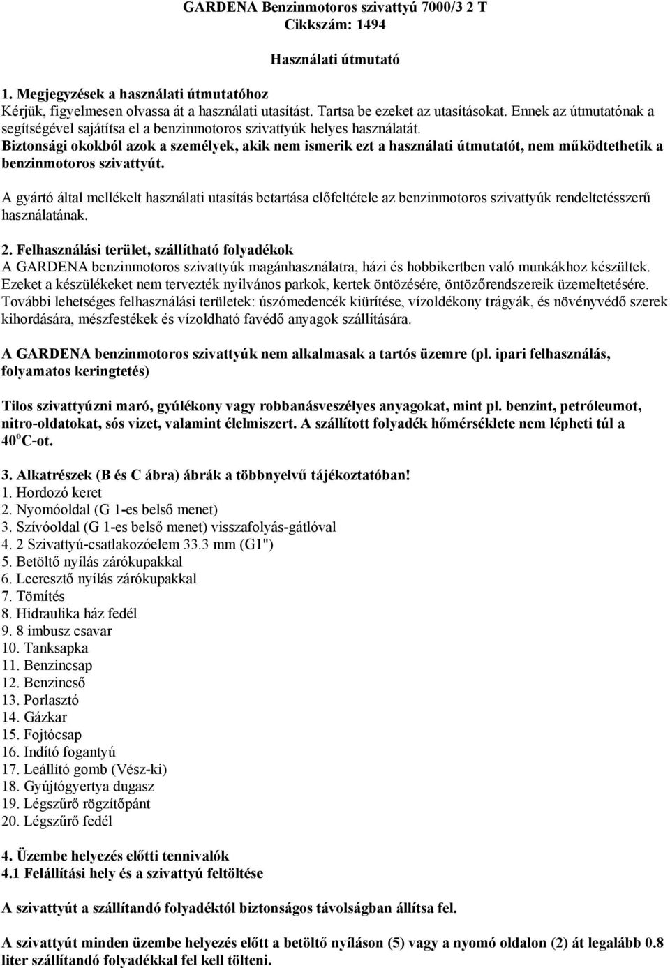 Biztonsági okokból azok a személyek, akik nem ismerik ezt a használati útmutatót, nem működtethetik a benzinmotoros szivattyút.