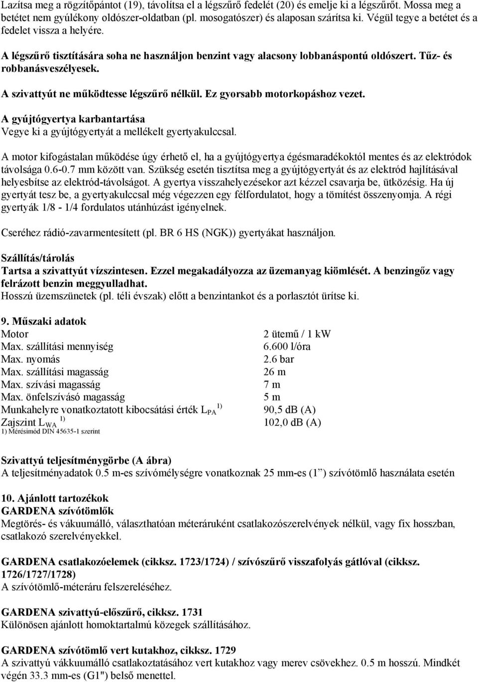 A szivattyút ne működtesse légszűrő nélkül. Ez gyorsabb motorkopáshoz vezet. A gyújtógyertya karbantartása Vegye ki a gyújtógyertyát a mellékelt gyertyakulccsal.